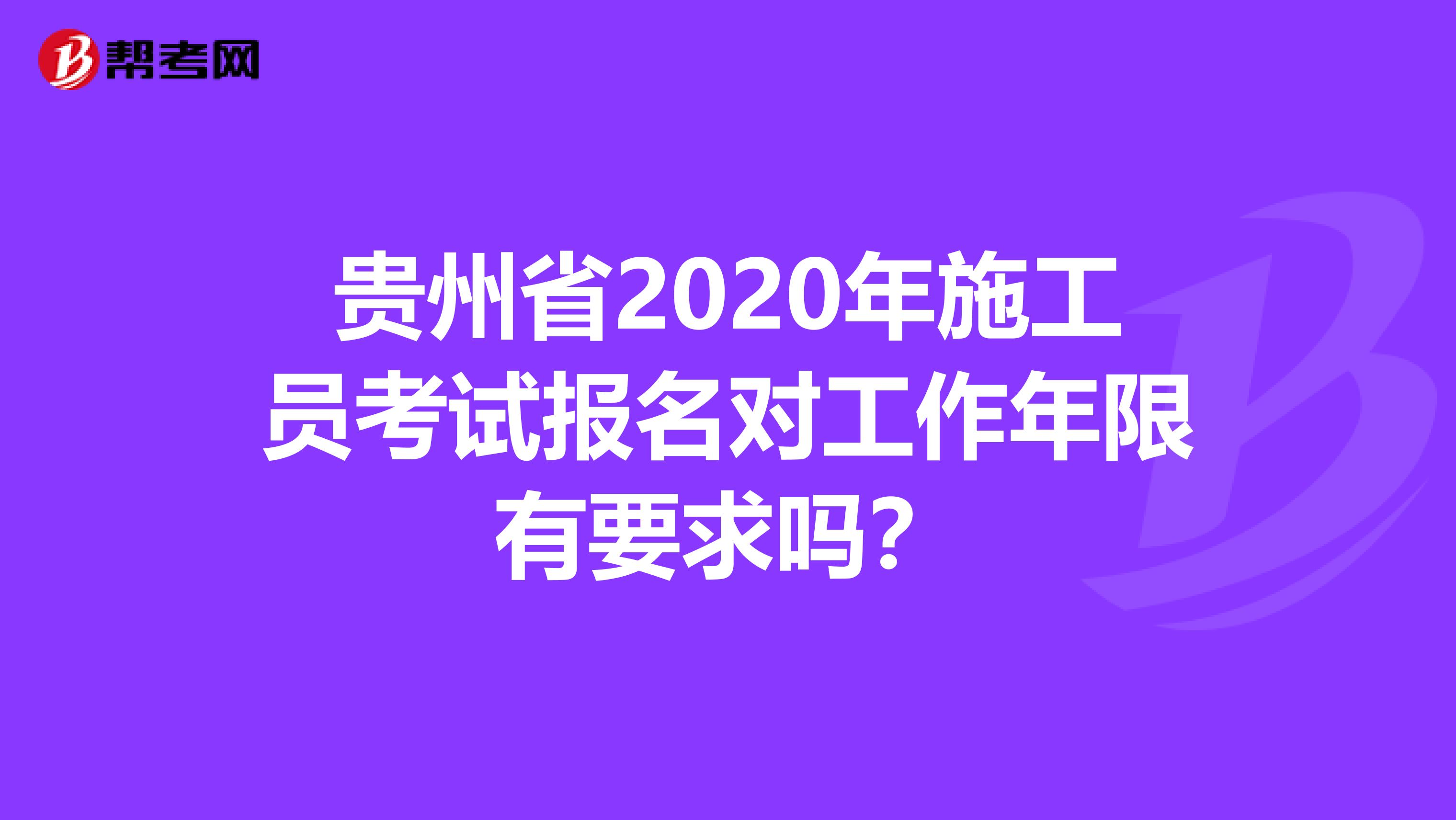 贵州省2020年施工员考试报名对工作年限有要求吗？