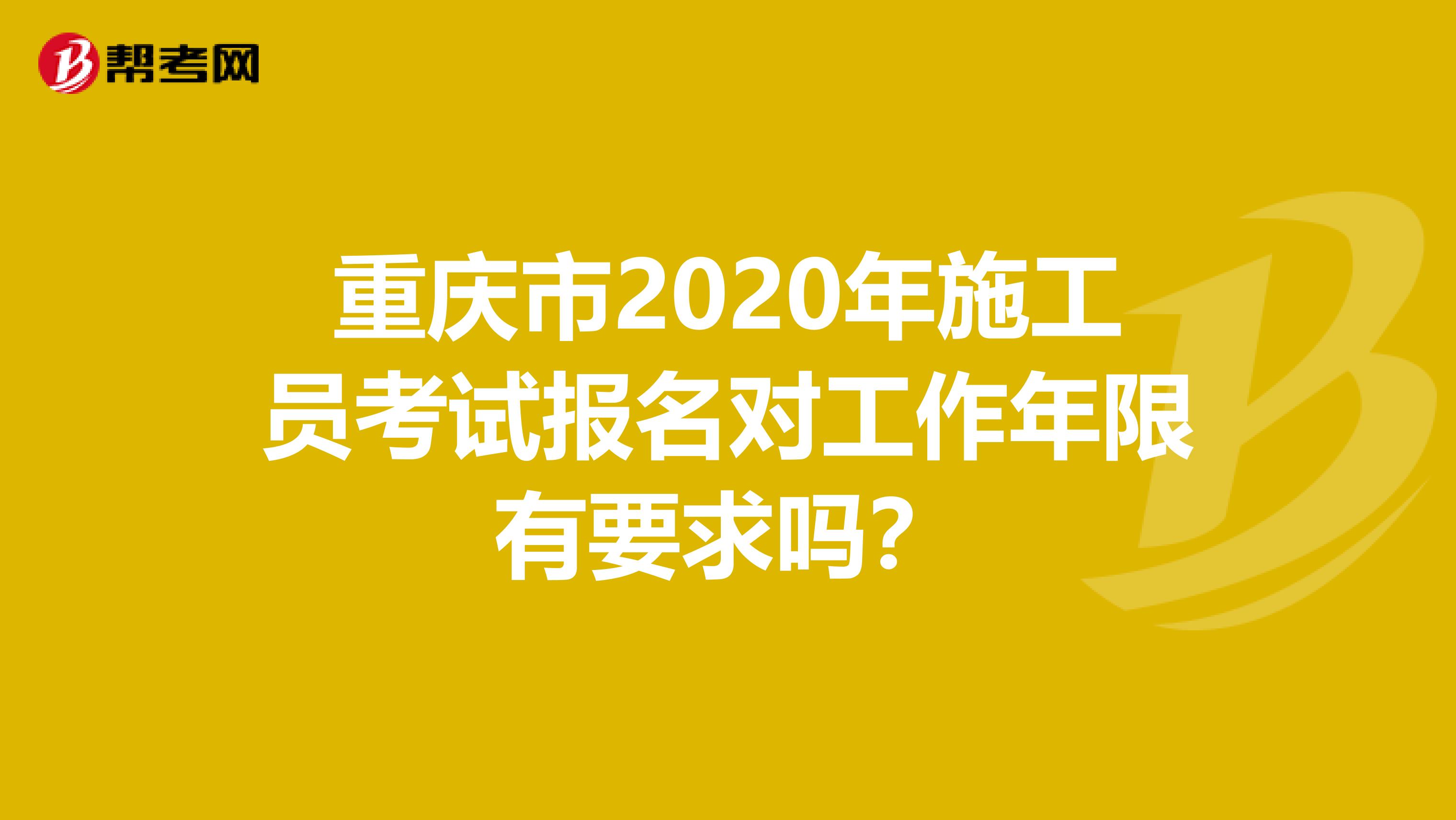 重庆市2020年施工员考试报名对工作年限有要求吗？