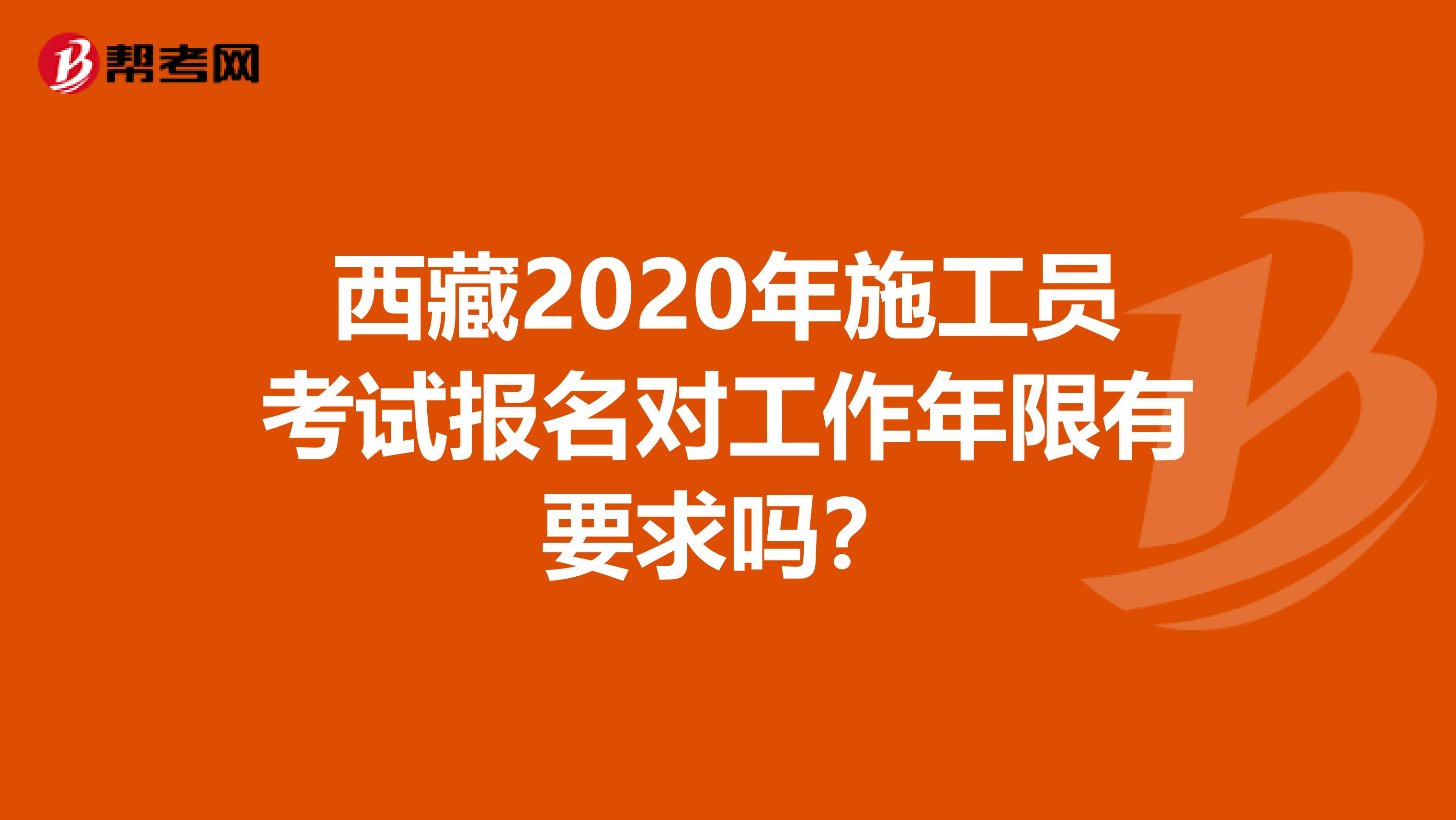 西藏2020年施工员考试报名对工作年限有要求吗？