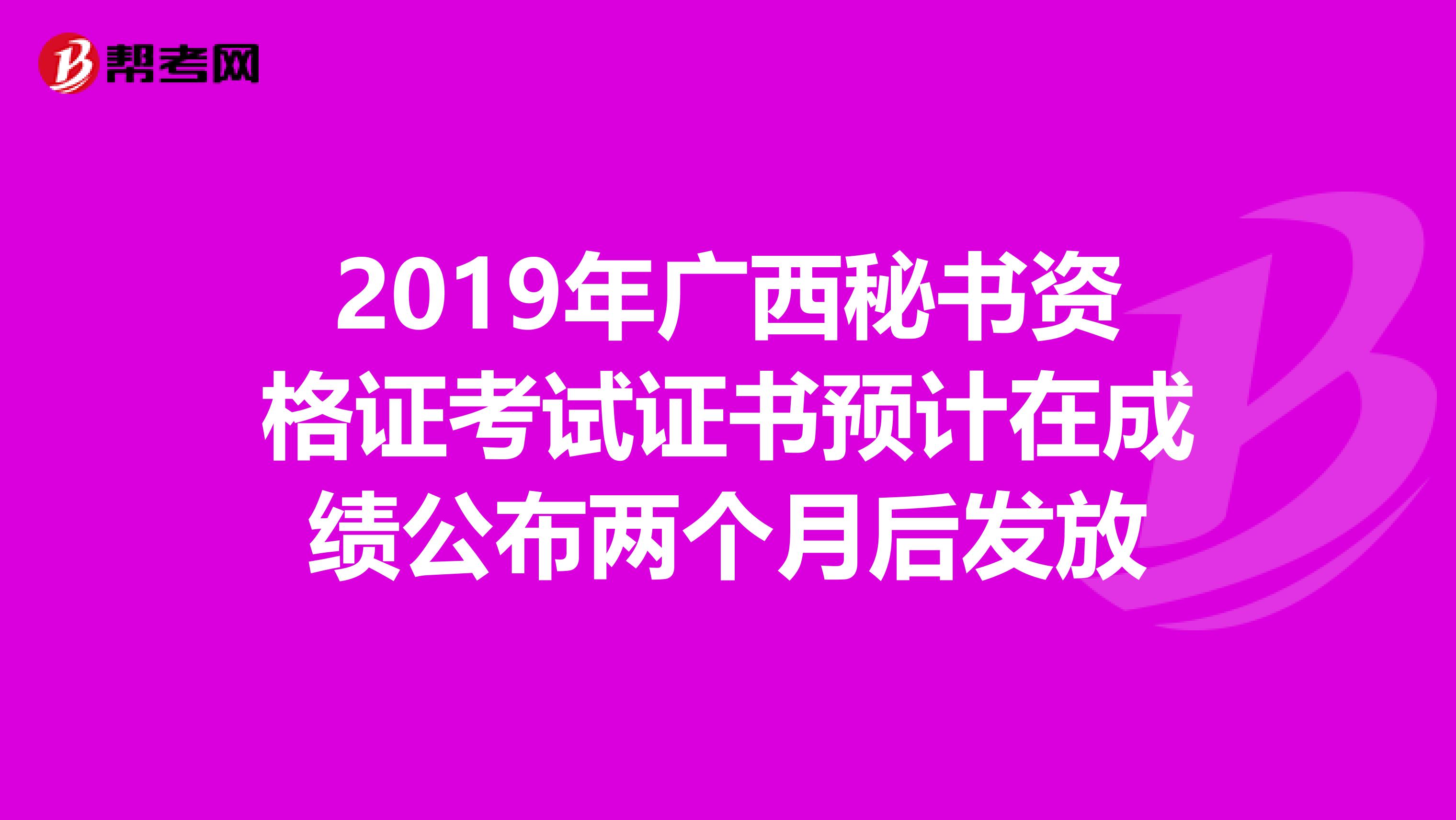 2019年广西秘书资格证考试证书预计在成绩公布两个月后发放