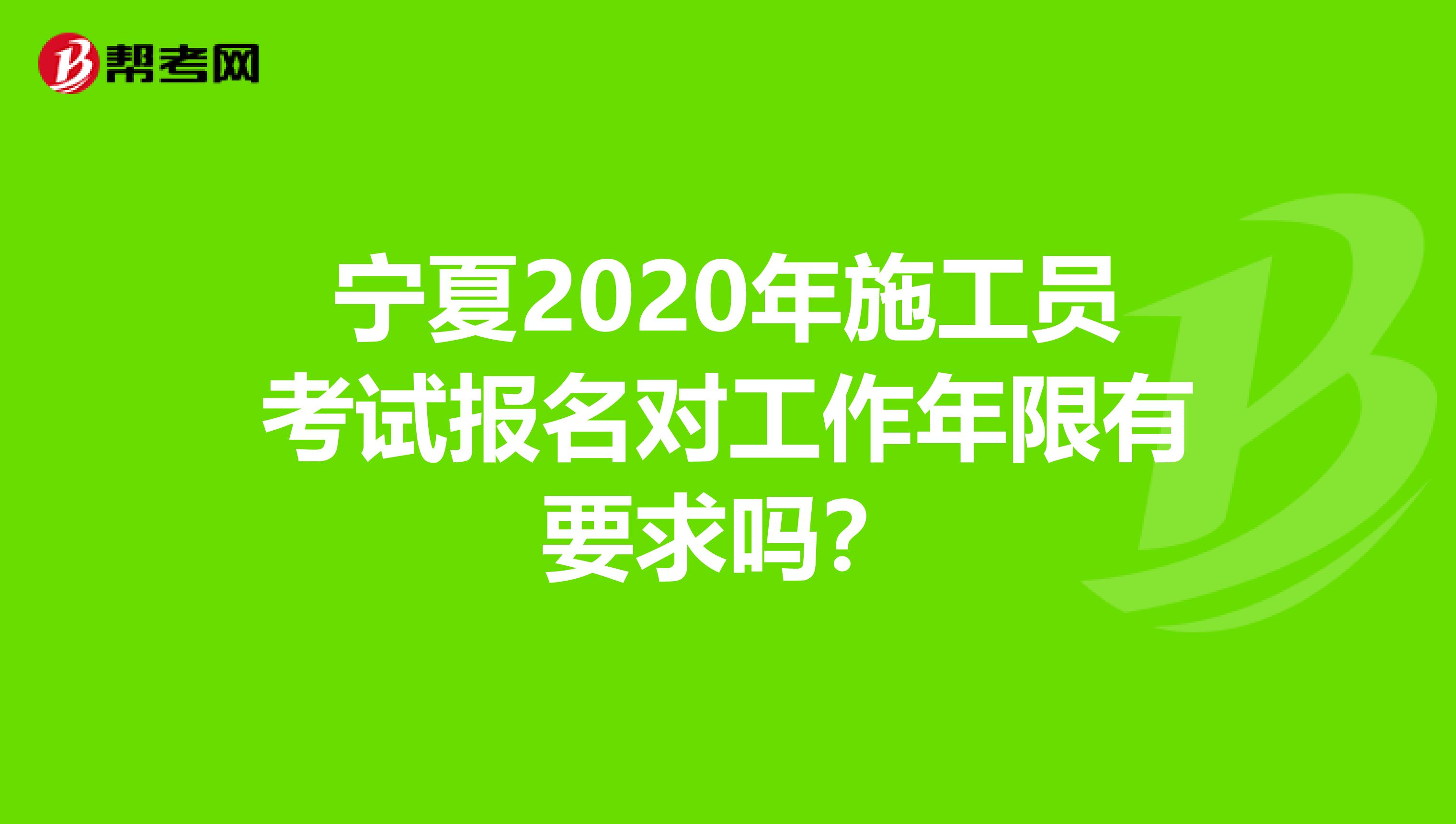 宁夏2020年施工员考试报名对工作年限有要求吗？