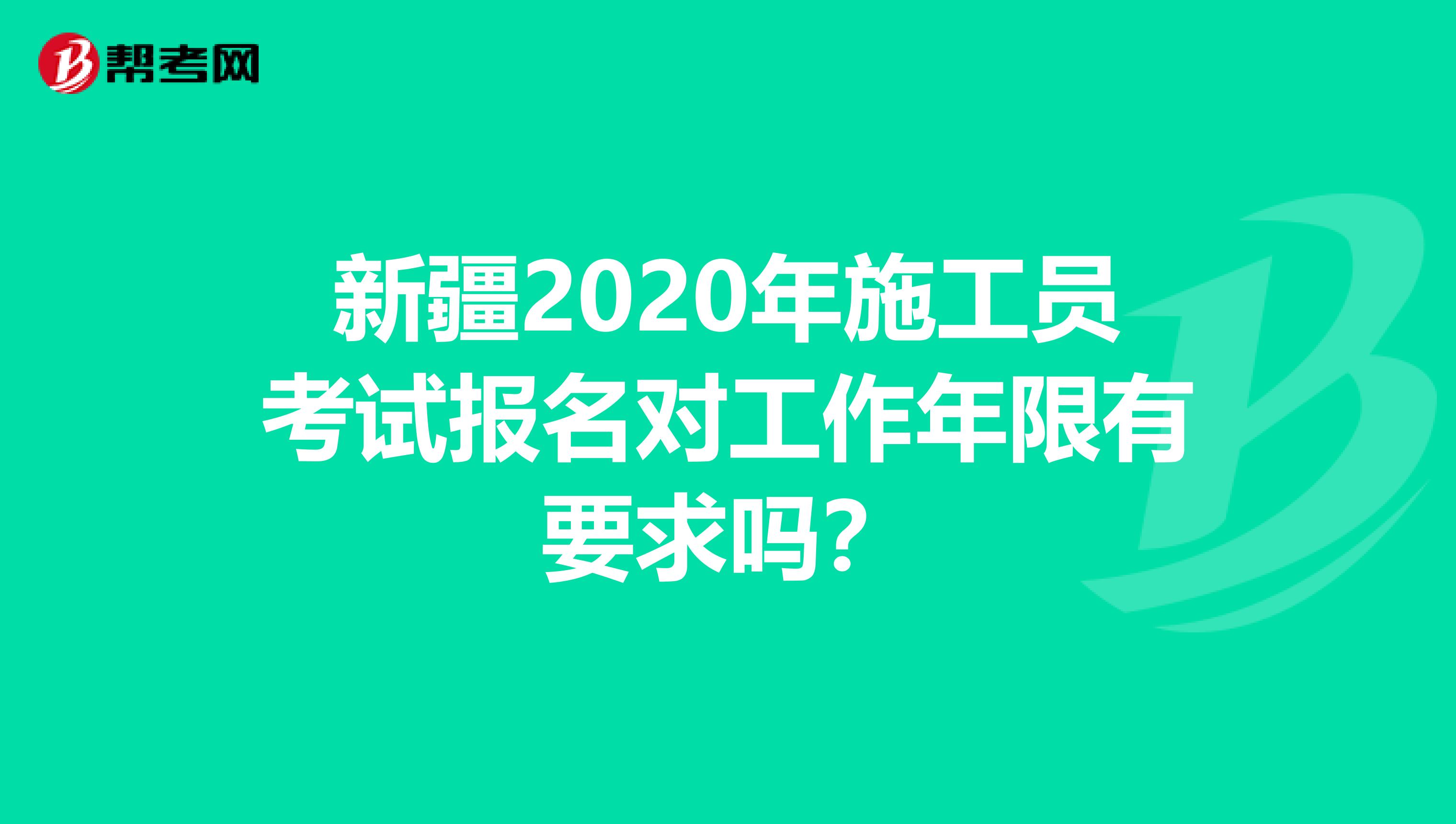 新疆2020年施工员考试报名对工作年限有要求吗？