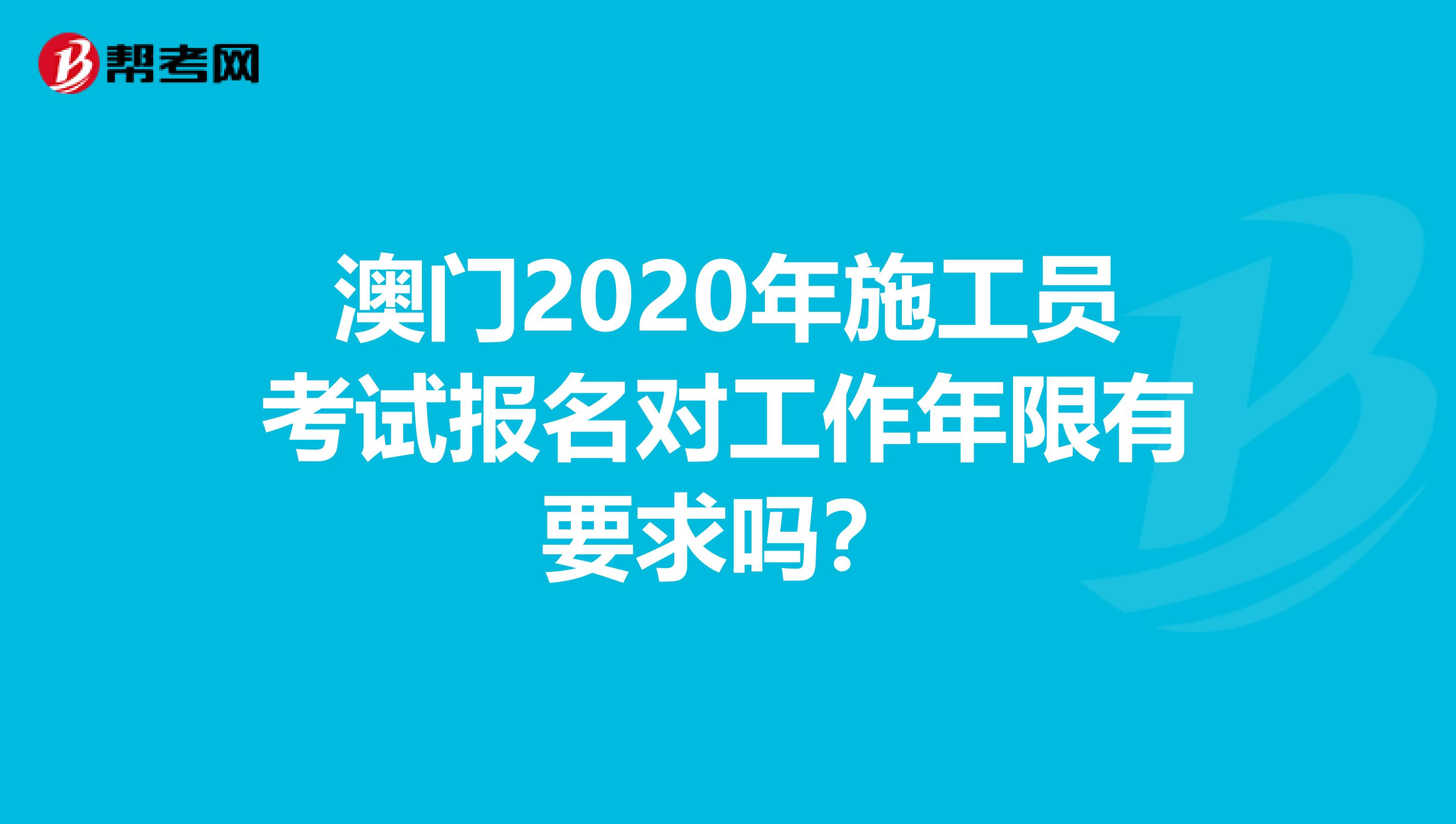 澳门2020年施工员考试报名对工作年限有要求吗？
