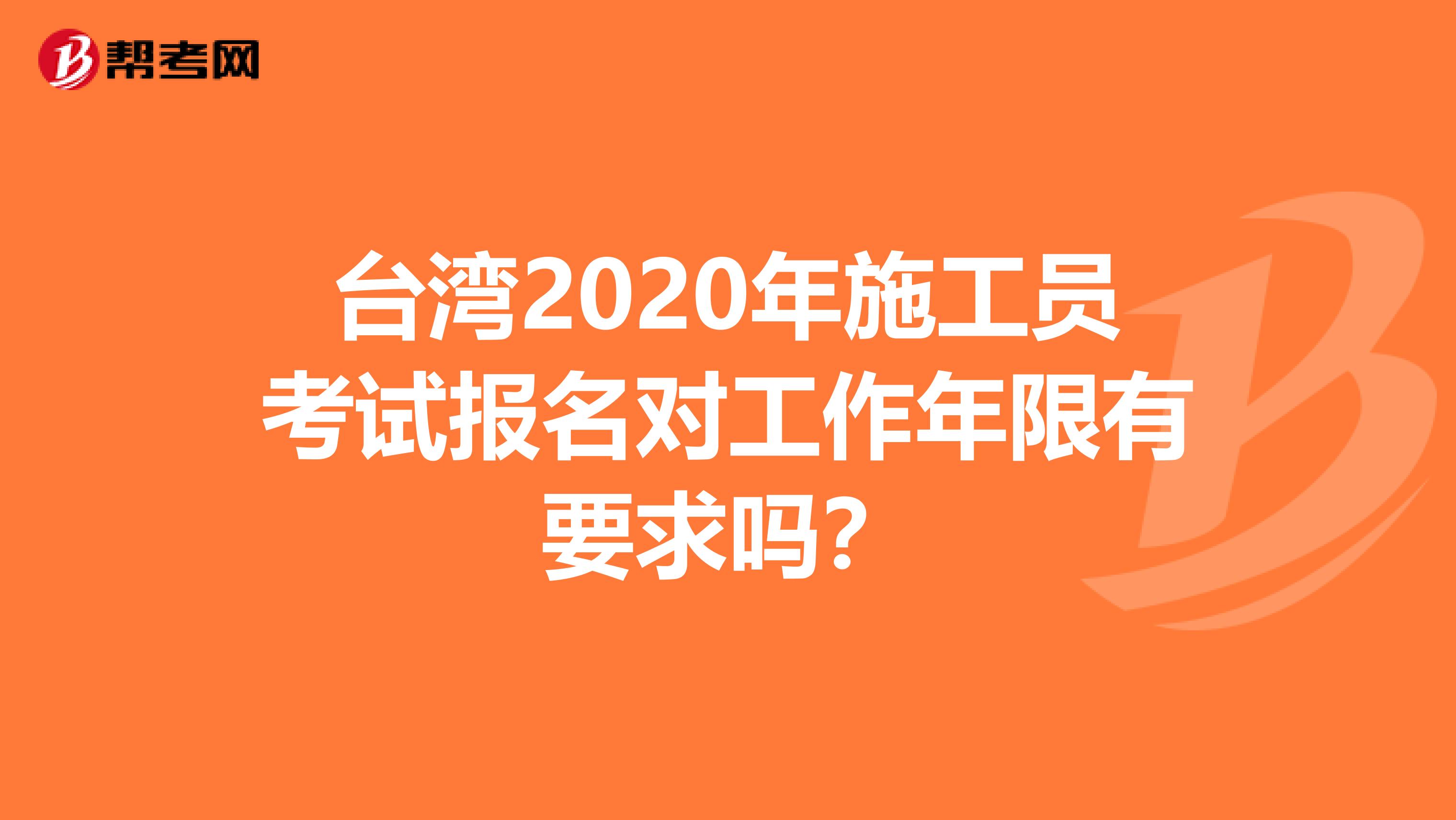 台湾2020年施工员考试报名对工作年限有要求吗？