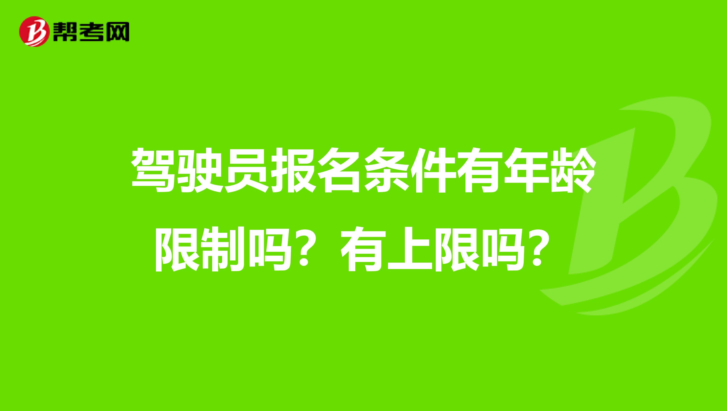 驾驶员报名条件有年龄限制吗？有上限吗？