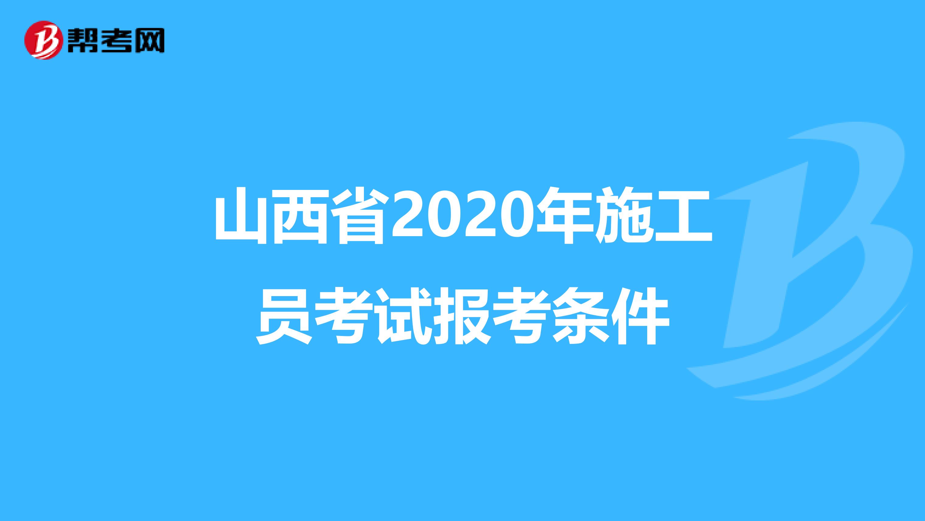 山西省2020年施工员考试报考条件