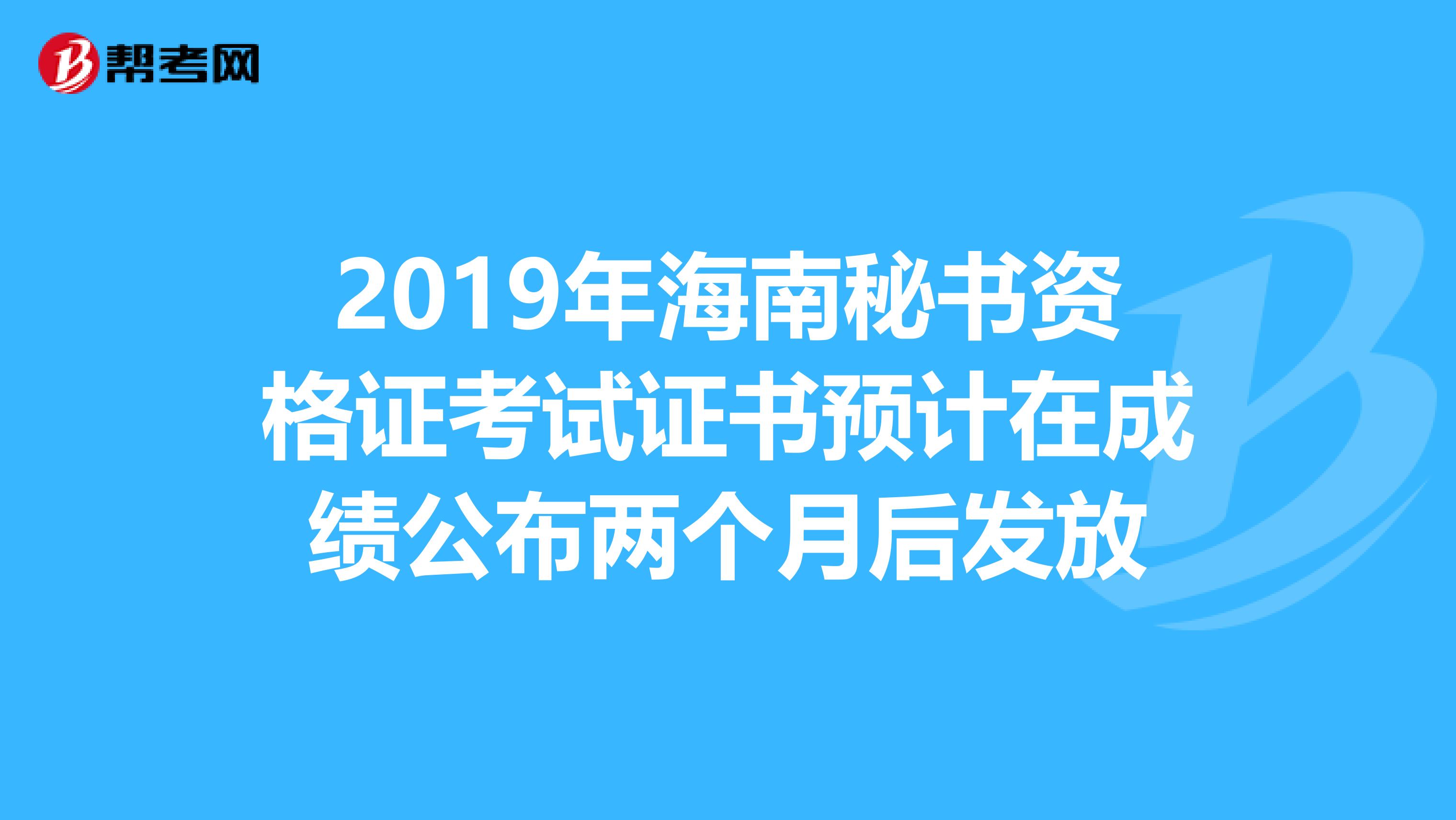 2019年海南秘书资格证考试证书预计在成绩公布两个月后发放