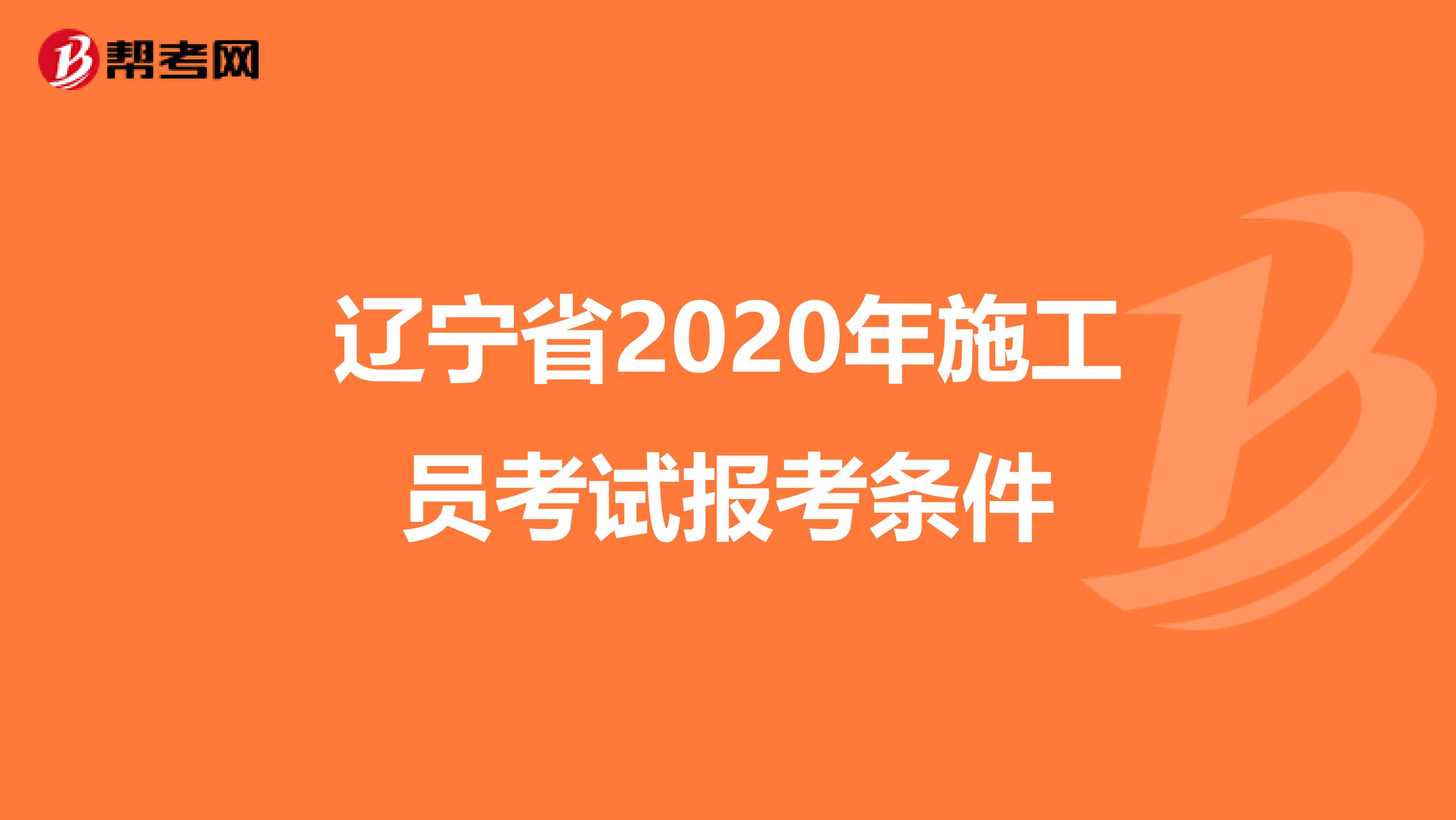 辽宁省2020年施工员考试报考条件