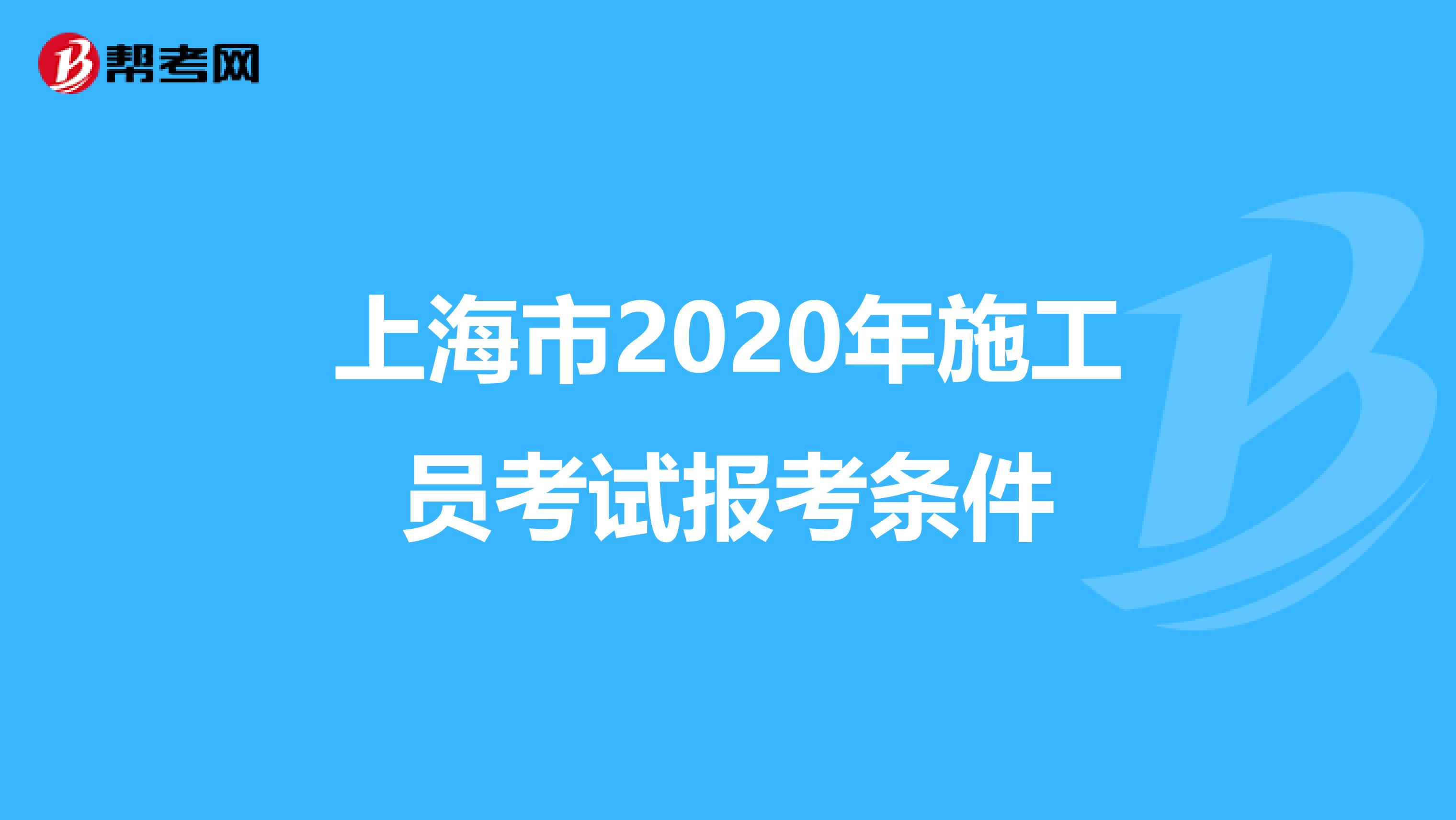 上海市2020年施工员考试报考条件