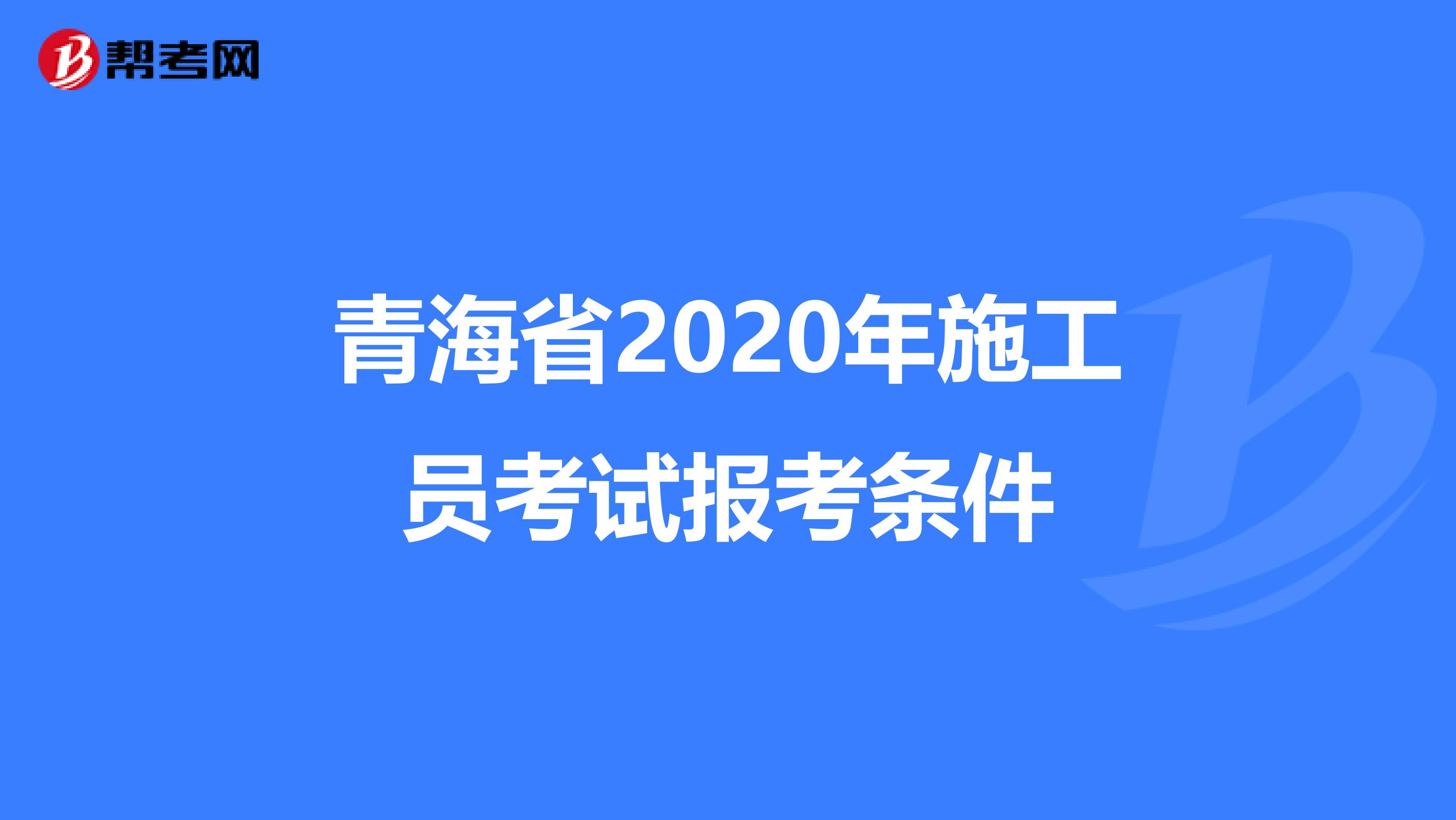 青海省2020年施工员考试报考条件