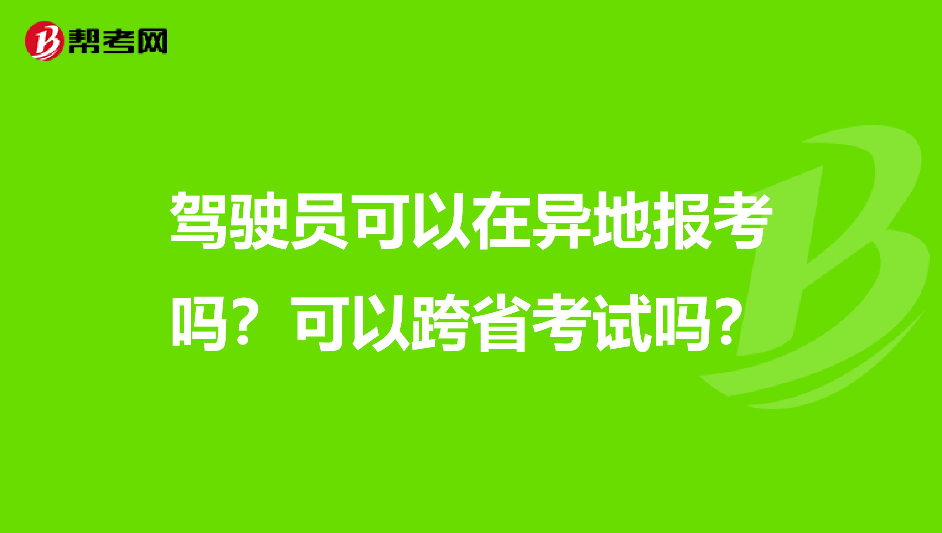 驾驶员可以在异地报考吗？可以跨省考试吗？