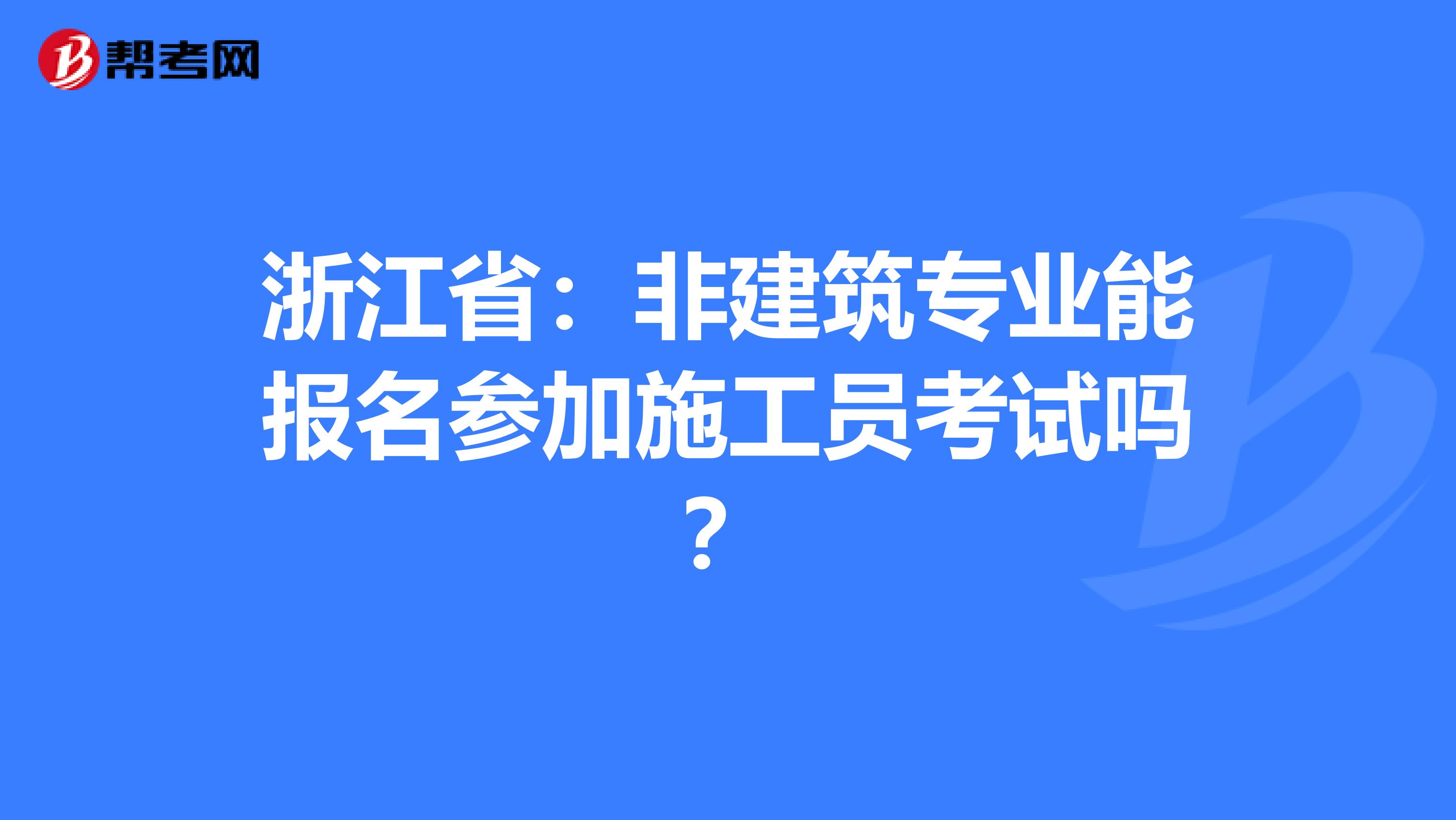 浙江省：非建筑专业能报名参加施工员考试吗？