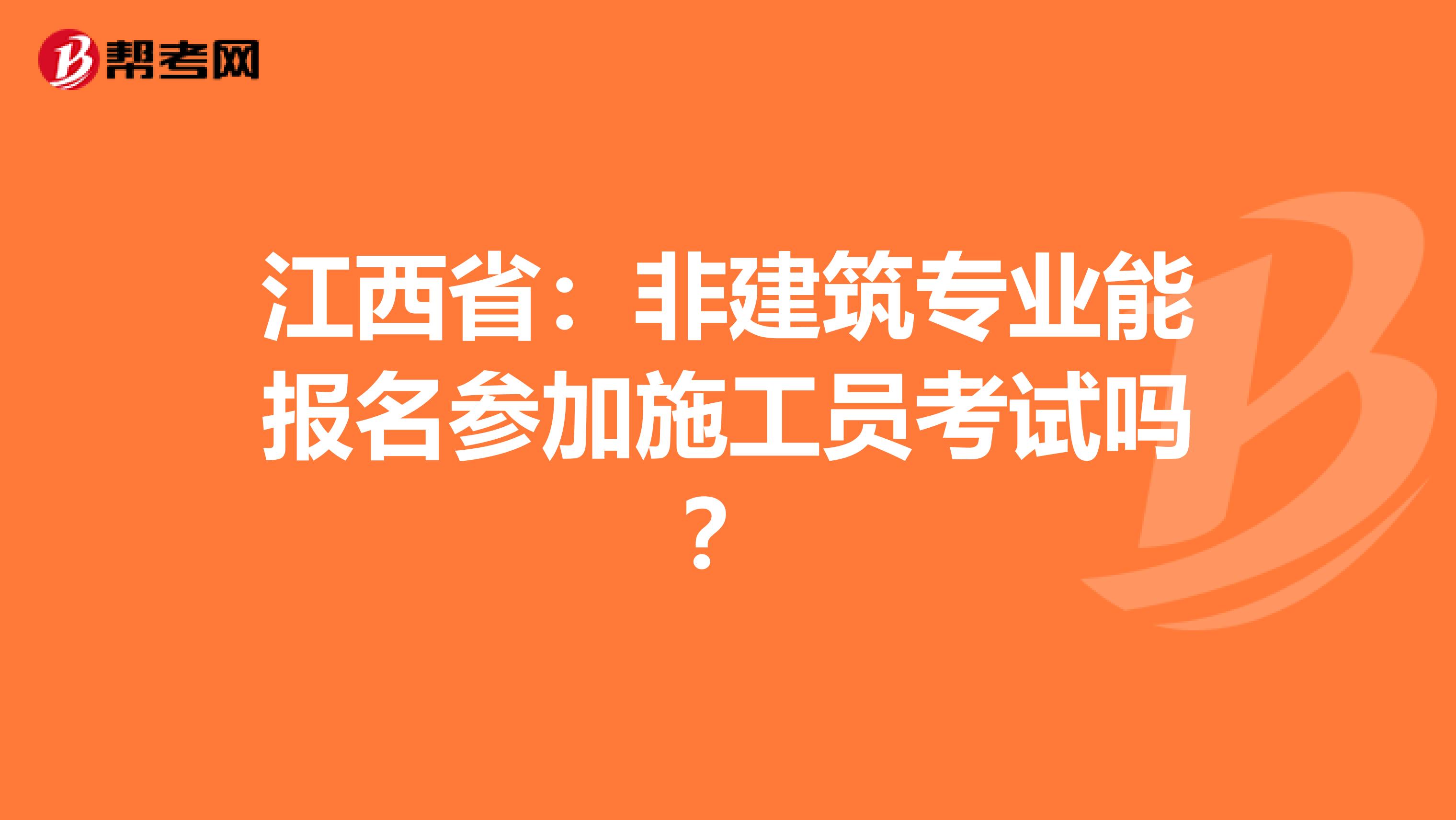 江西省：非建筑专业能报名参加施工员考试吗？
