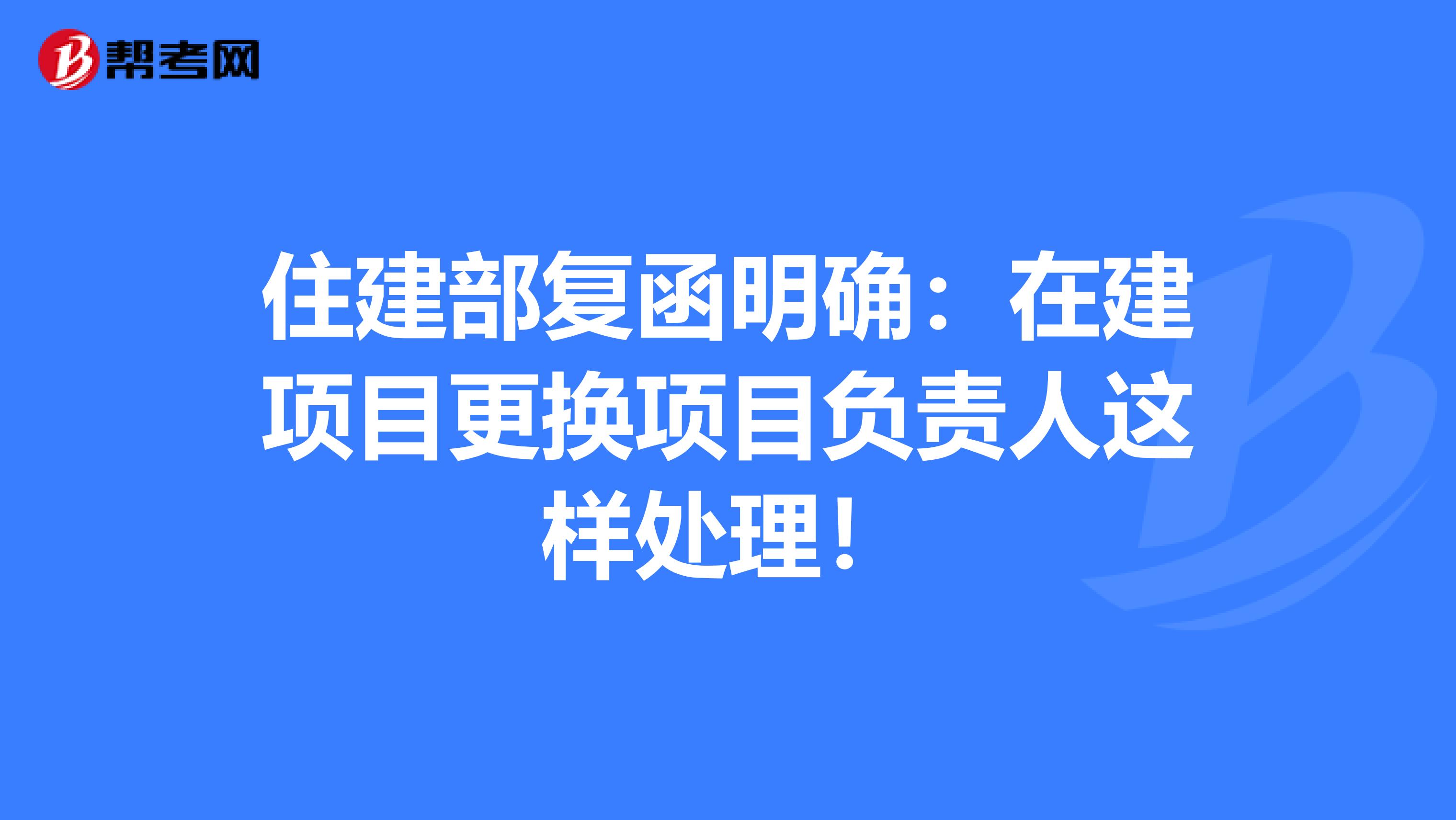 住建部复函明确：在建项目更换项目负责人这样处理！