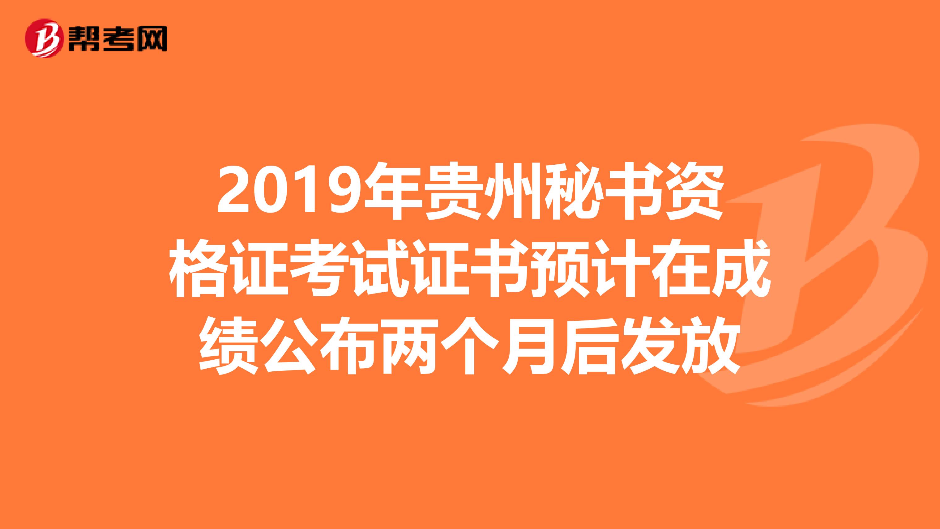 2019年贵州秘书资格证考试证书预计在成绩公布两个月后发放