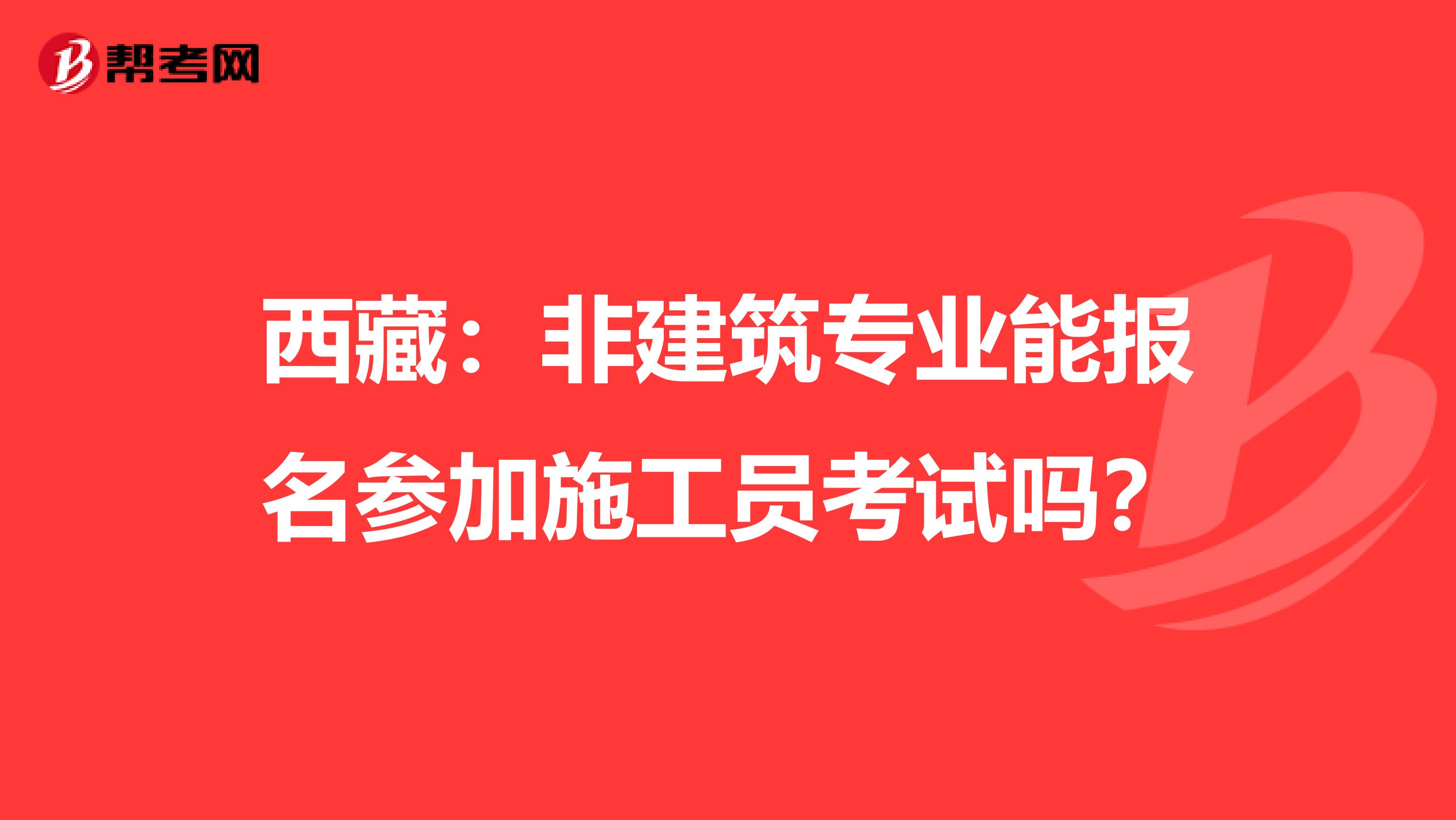 西藏：非建筑专业能报名参加施工员考试吗？