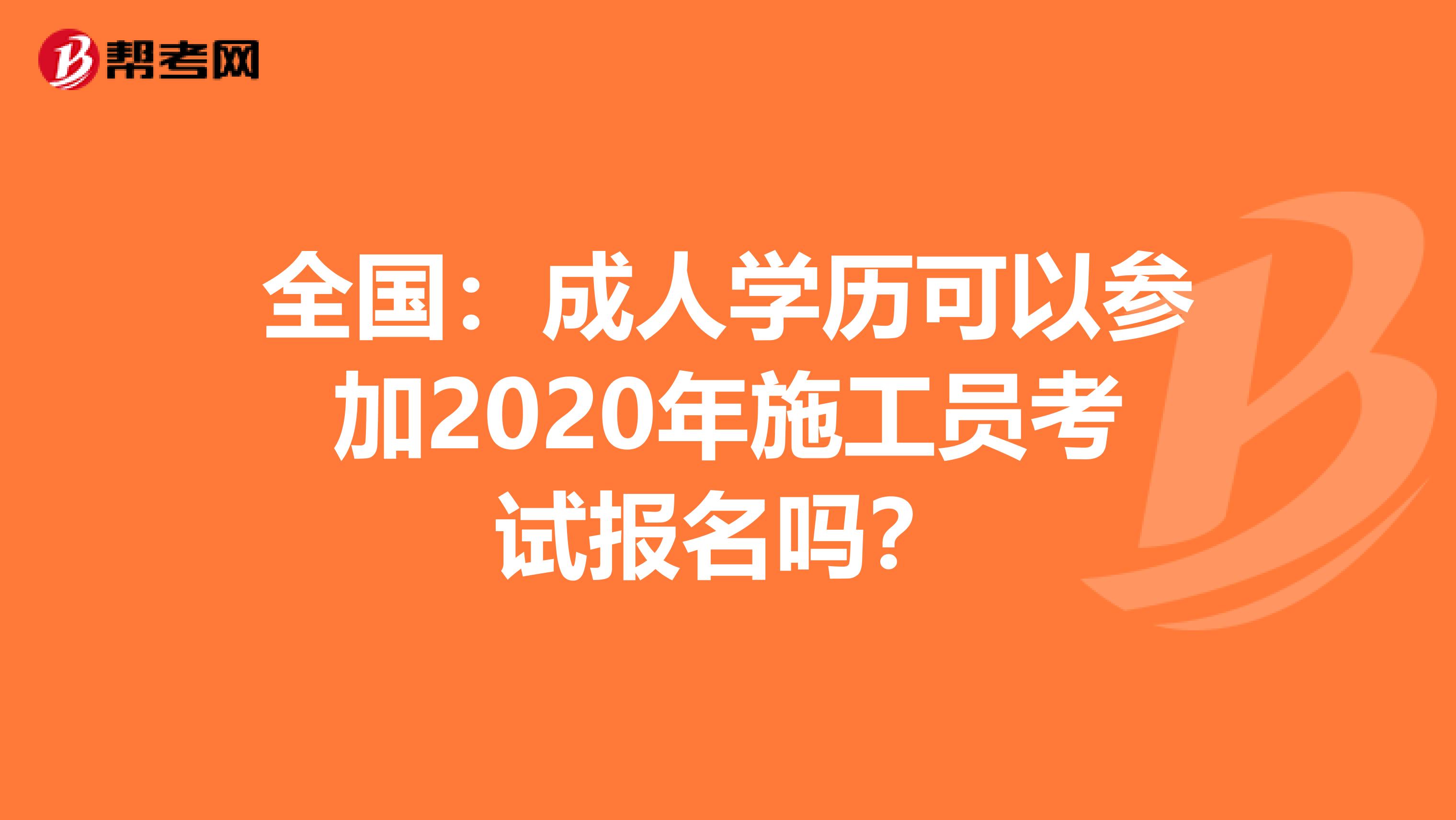 全国：成人学历可以参加2020年施工员考试报名吗？