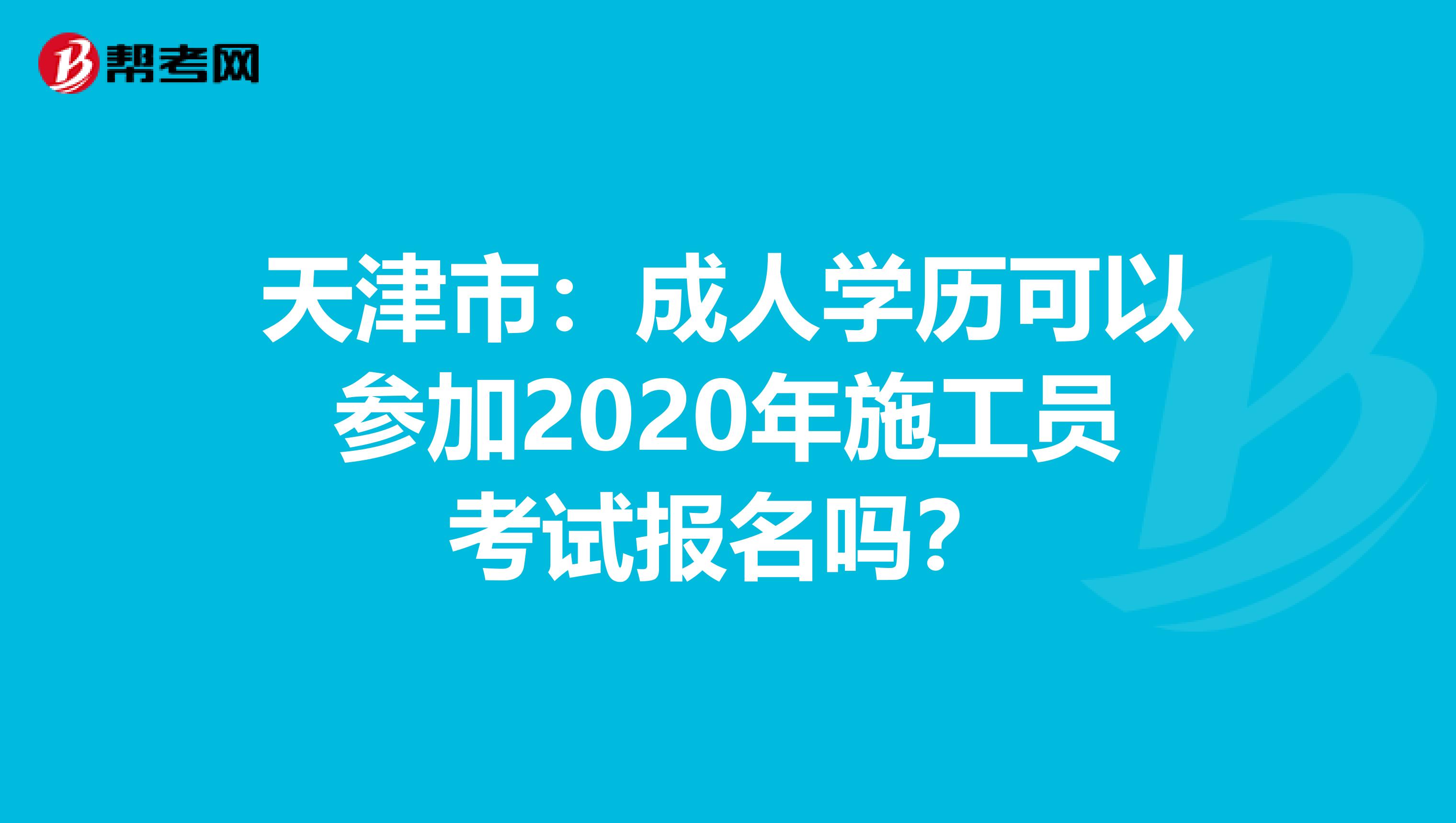 天津市：成人学历可以参加2020年施工员考试报名吗？