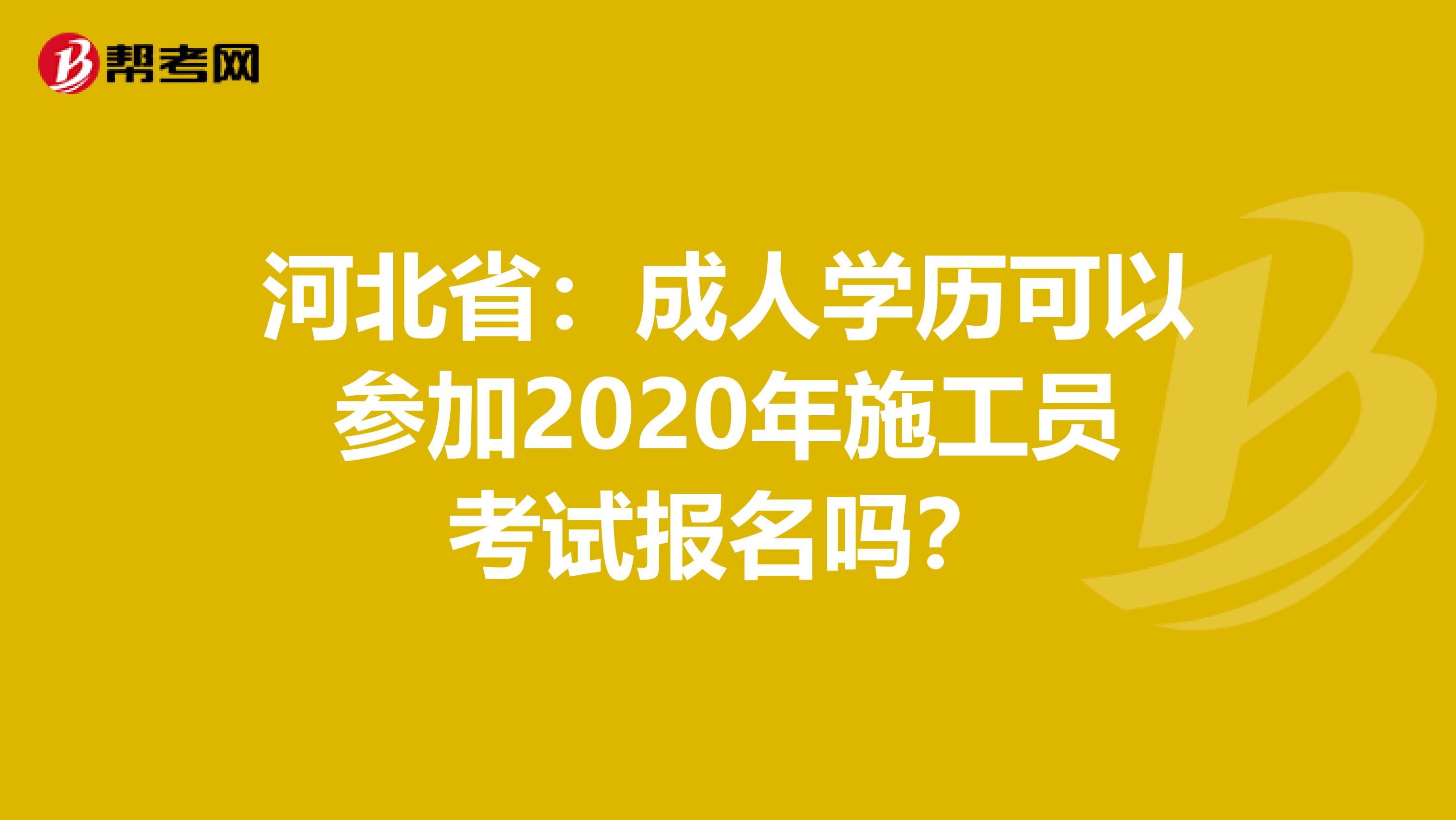 河北省：成人学历可以参加2020年施工员考试报名吗？