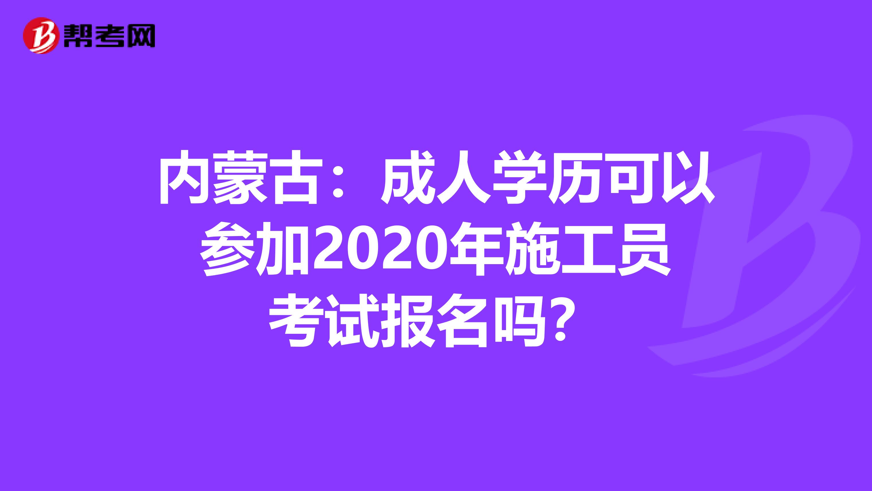 内蒙古：成人学历可以参加2020年施工员考试报名吗？