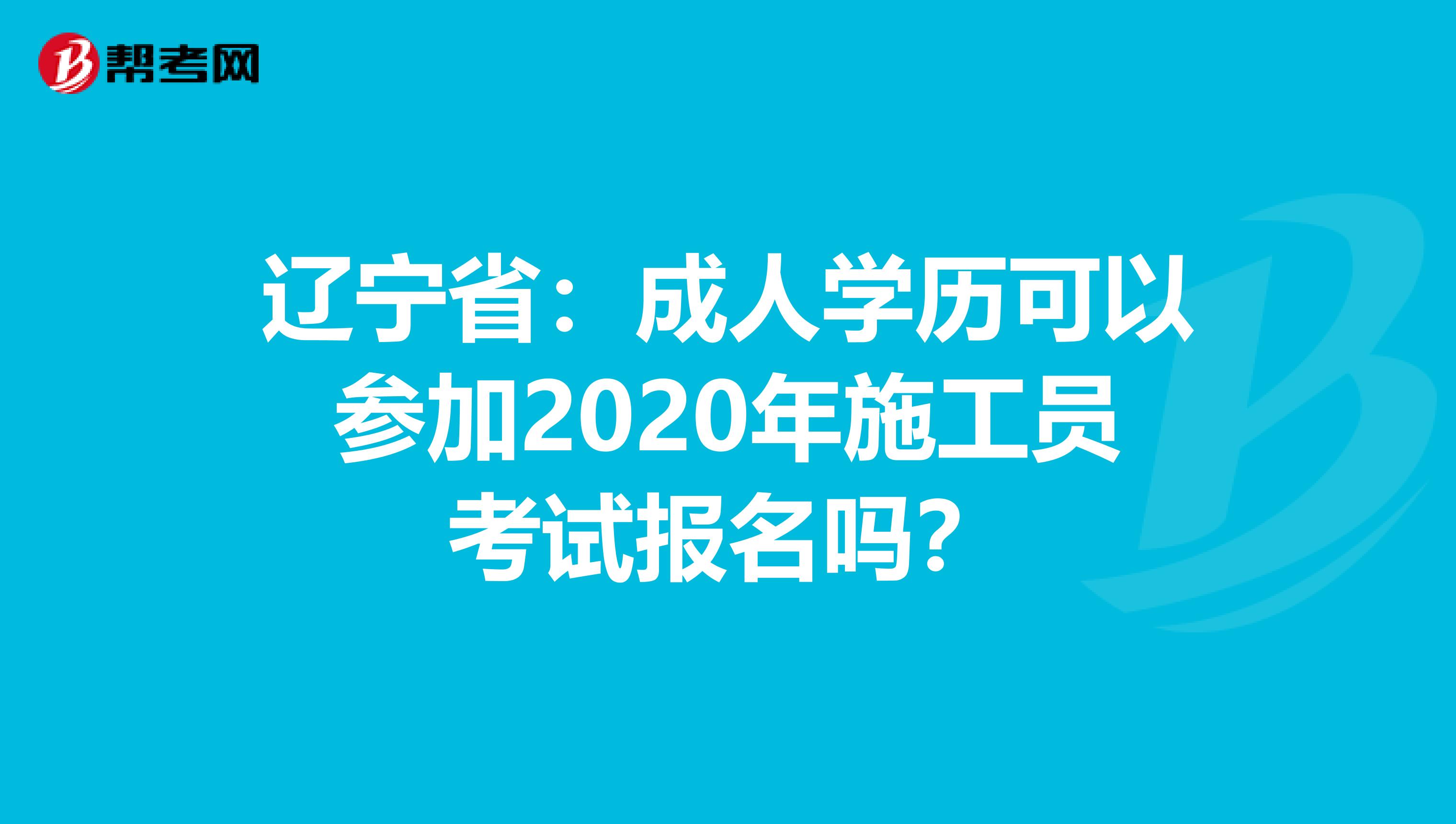 辽宁省：成人学历可以参加2020年施工员考试报名吗？