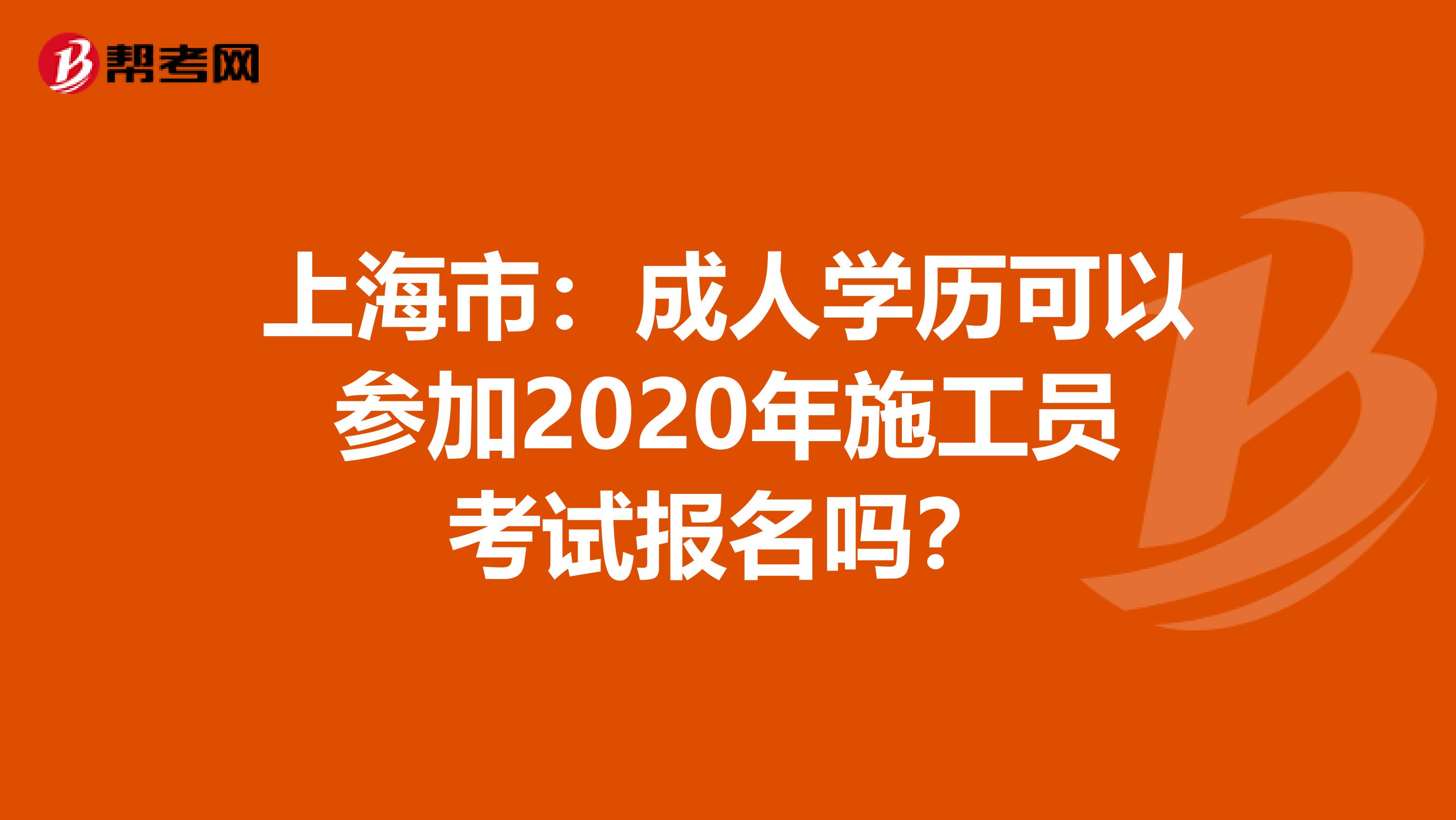 上海市：成人学历可以参加2020年施工员考试报名吗？