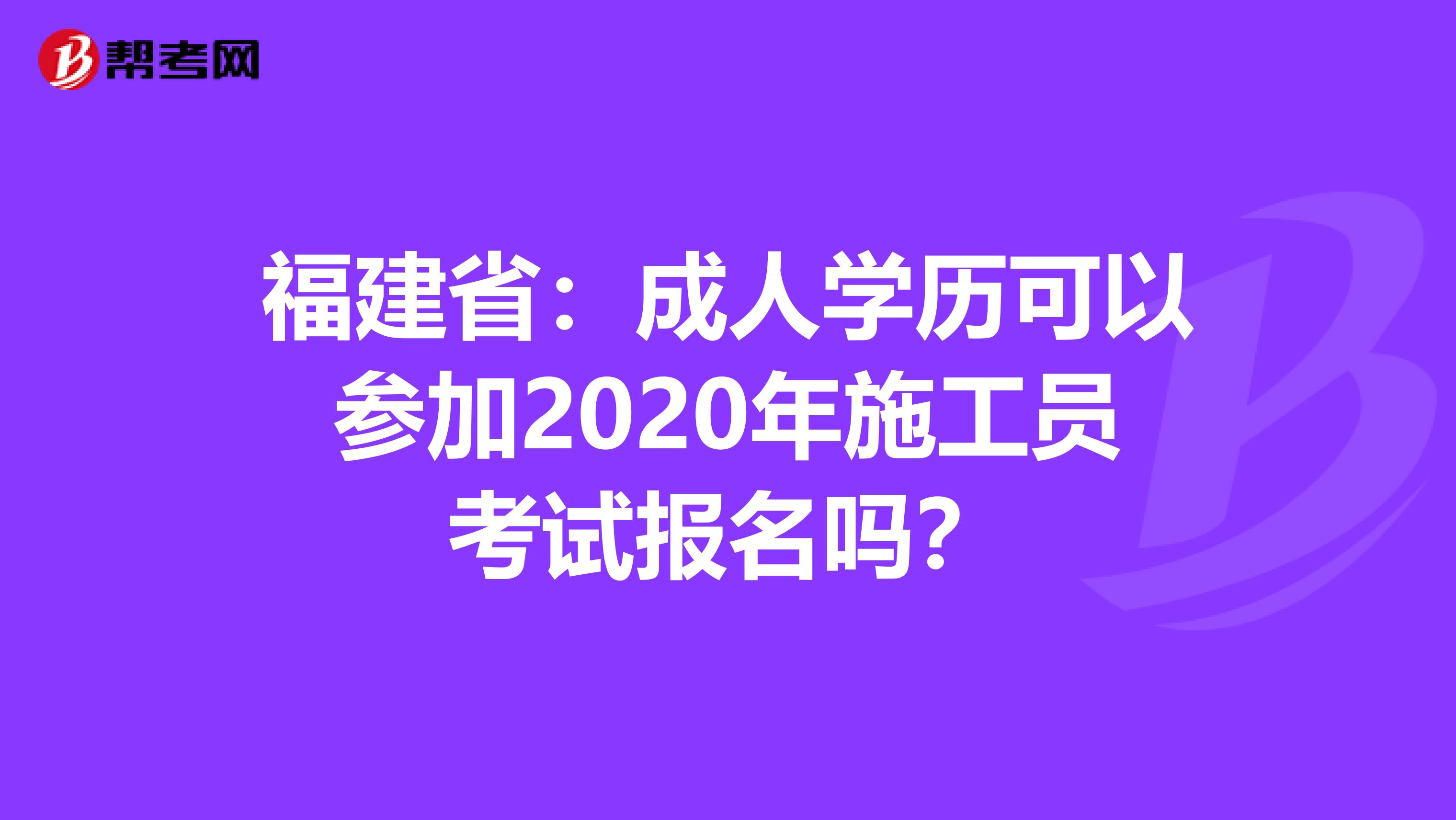 福建省：成人学历可以参加2020年施工员考试报名吗？
