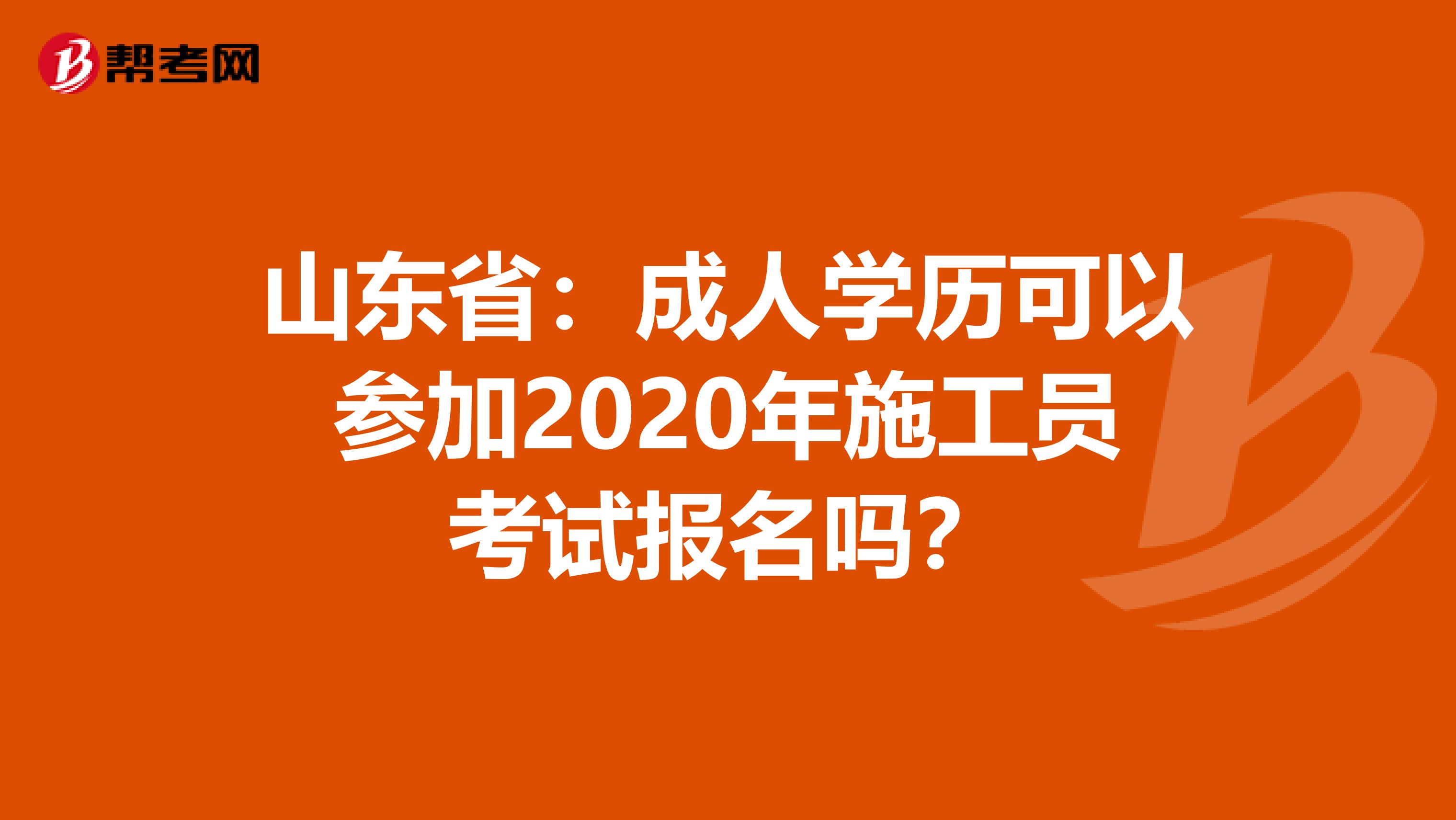 山东省：成人学历可以参加2020年施工员考试报名吗？