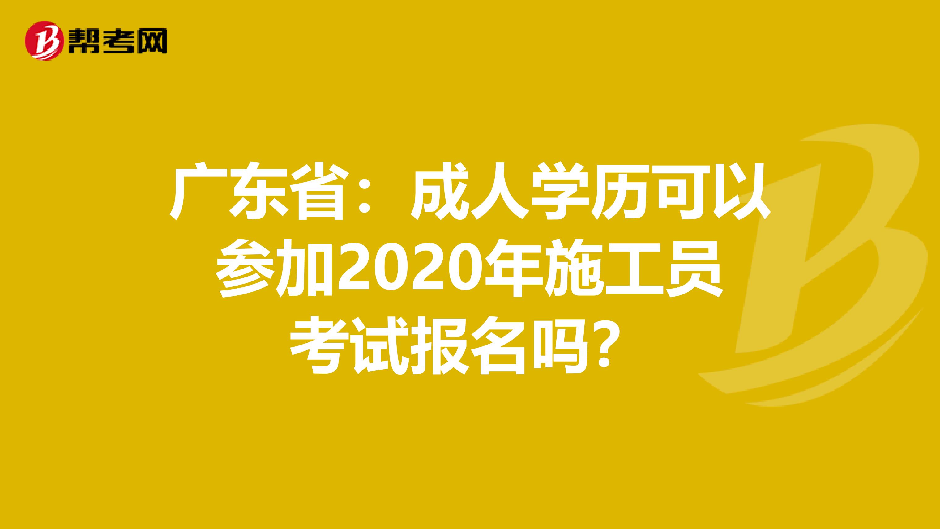 广东省：成人学历可以参加2020年施工员考试报名吗？