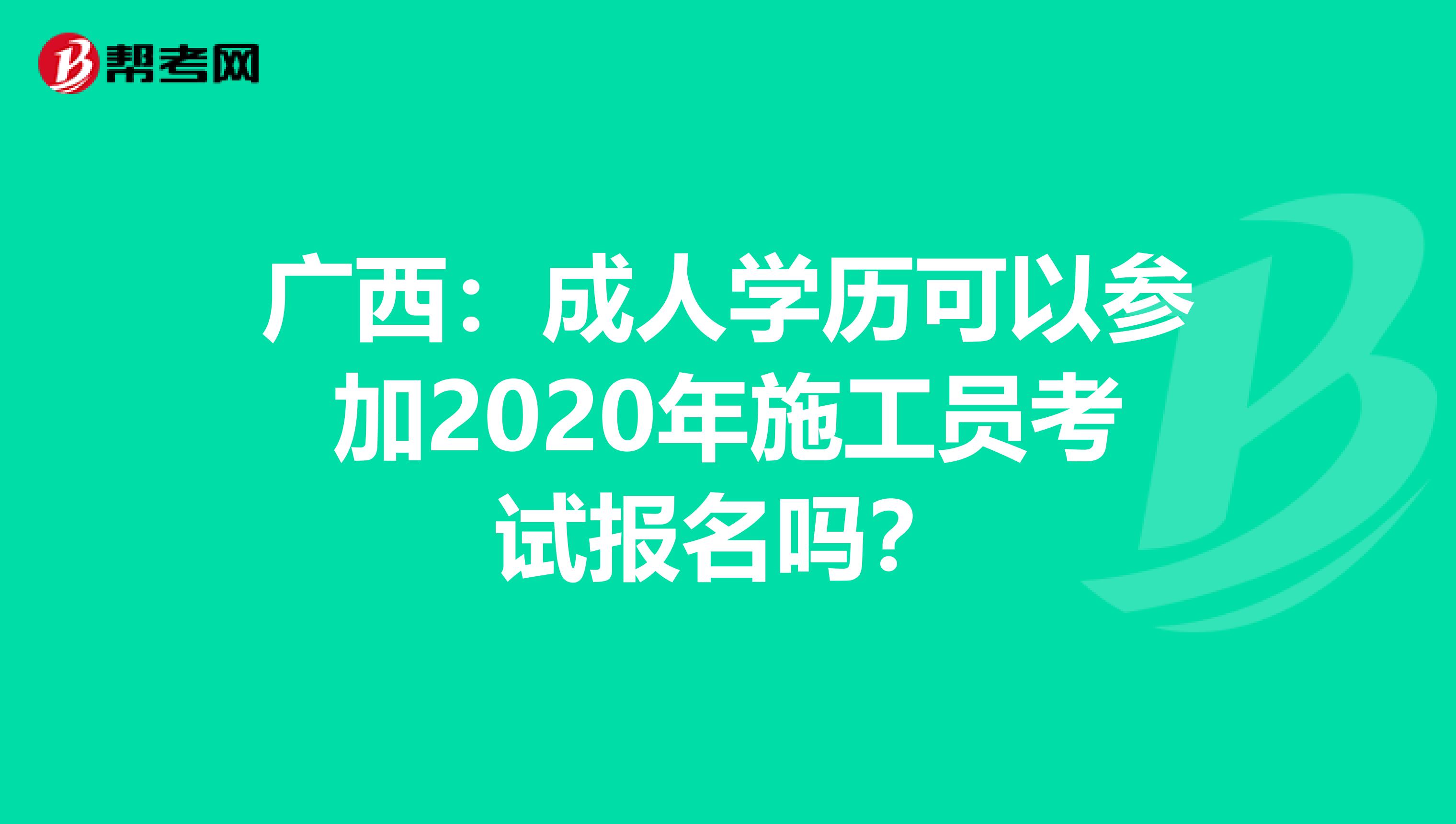 广西：成人学历可以参加2020年施工员考试报名吗？