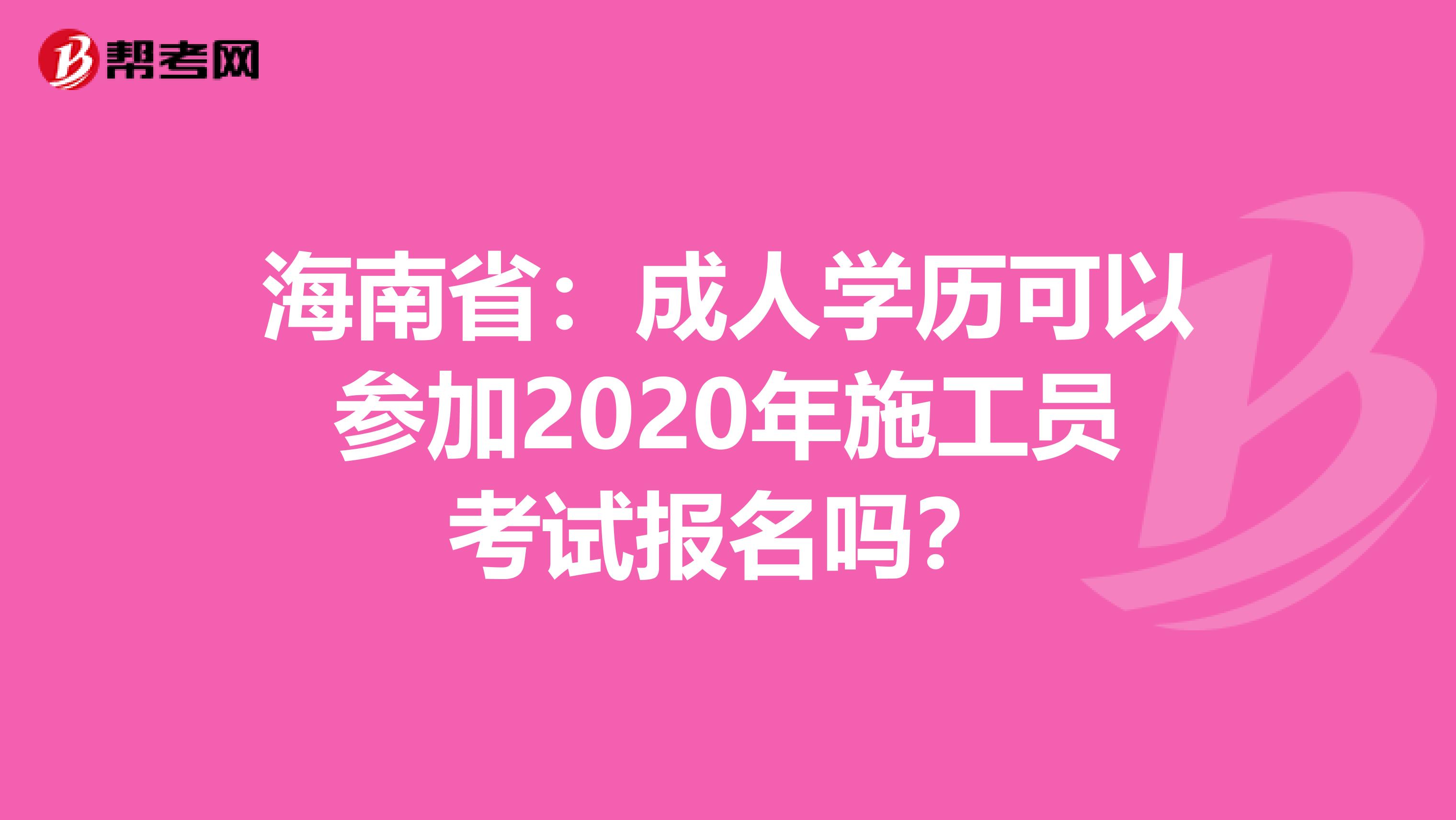 海南省：成人学历可以参加2020年施工员考试报名吗？