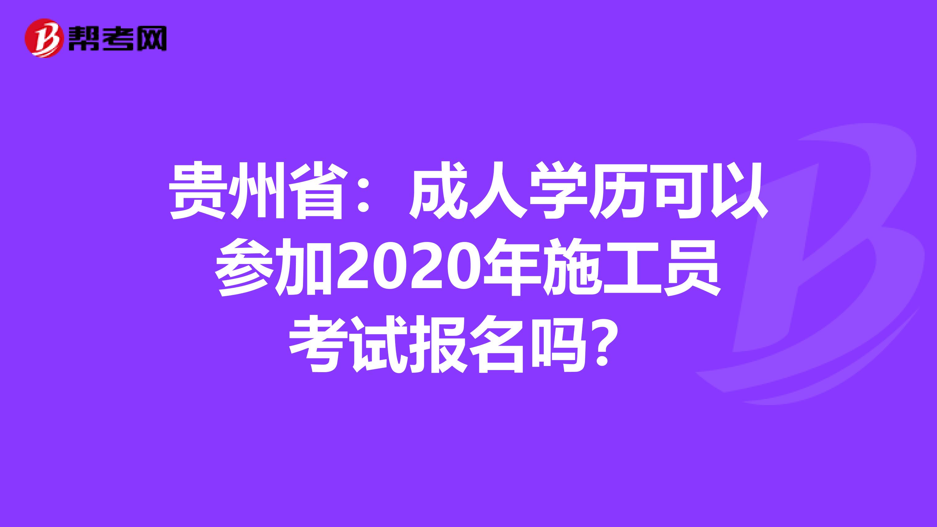 贵州省：成人学历可以参加2020年施工员考试报名吗？