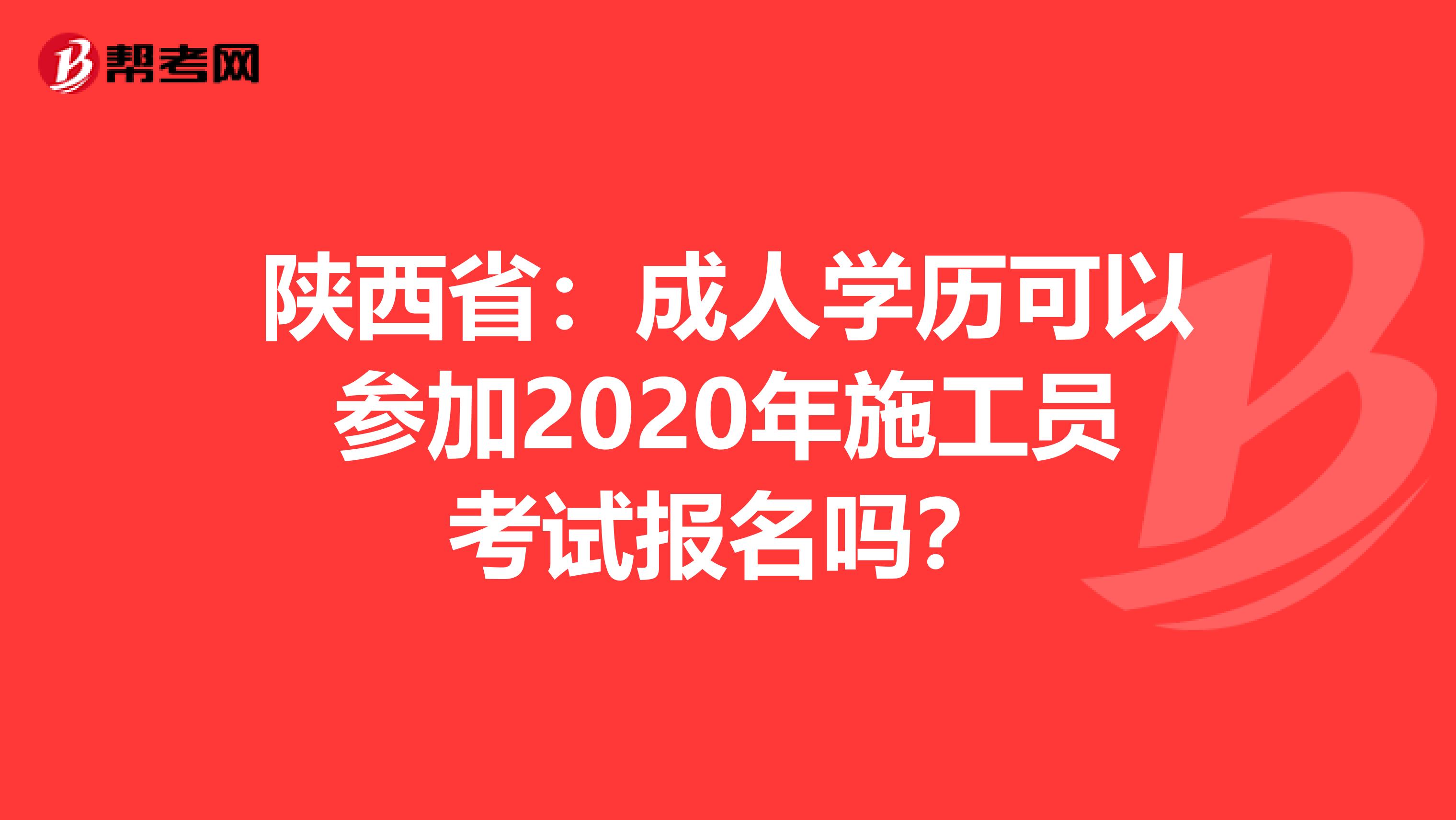 陕西省：成人学历可以参加2020年施工员考试报名吗？