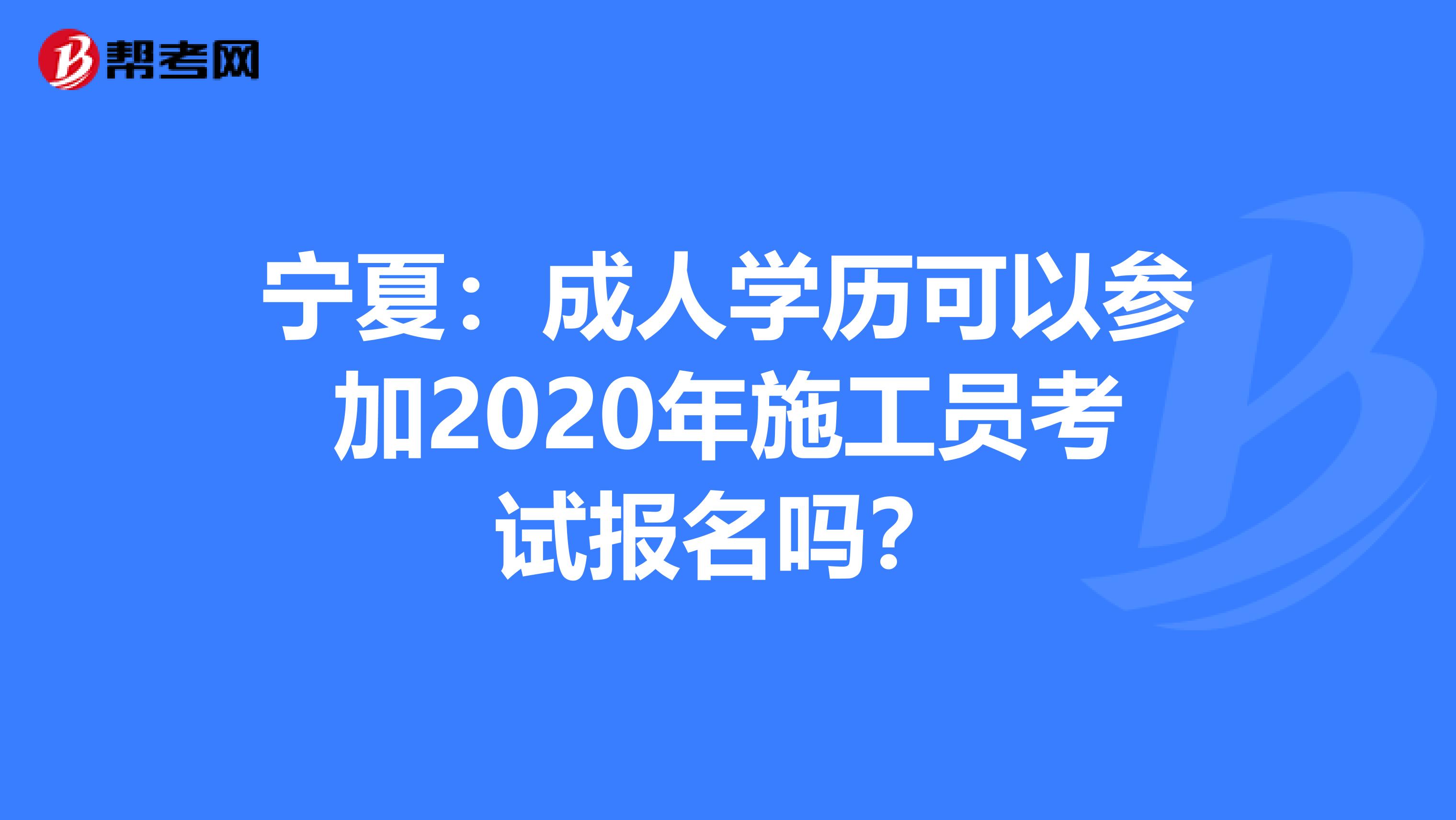 寧夏：成人學歷可以參加2020年施工員考試報名嗎？