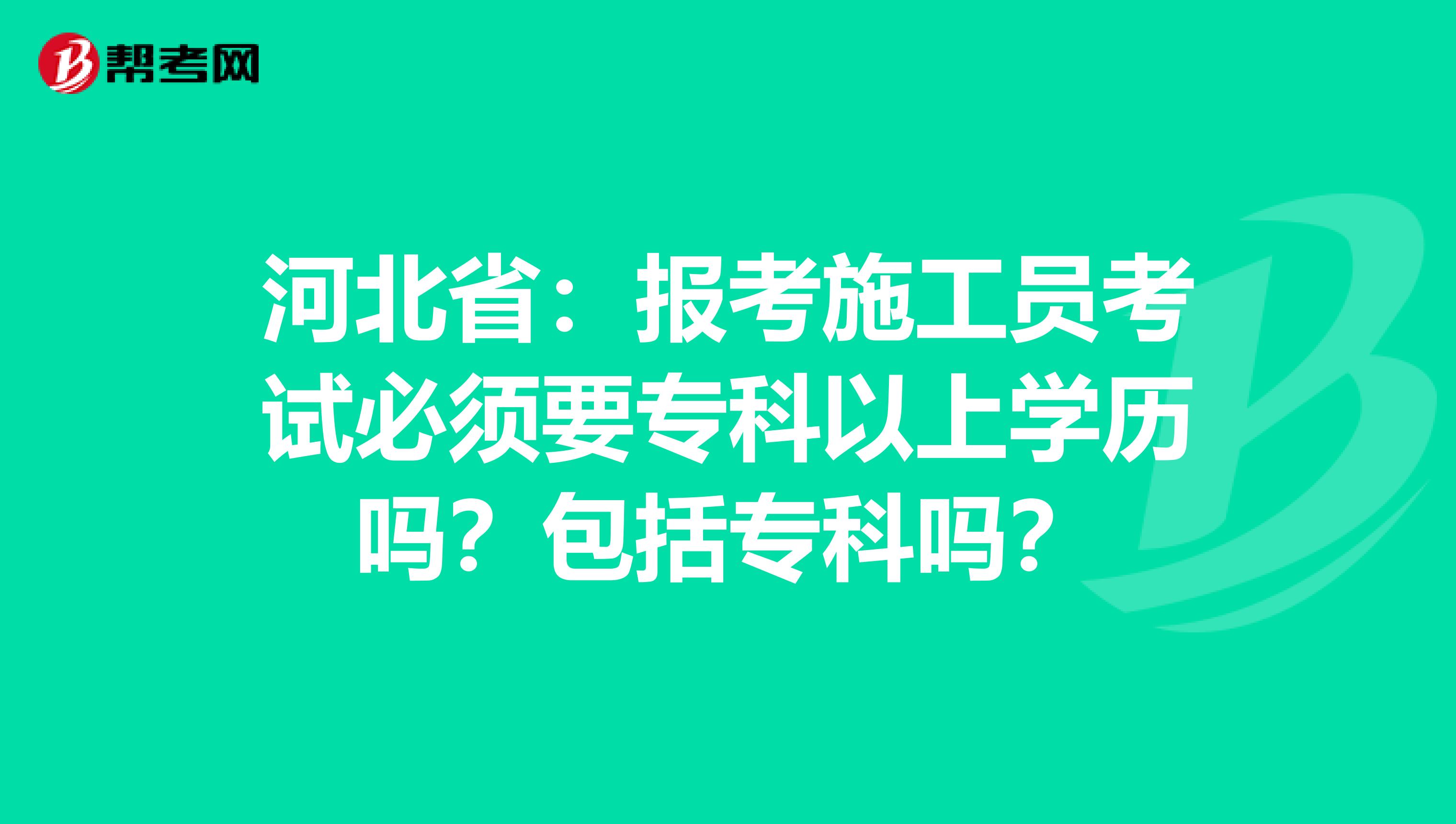 河北省：报考施工员考试必须要专科以上学历吗？包括专科吗？