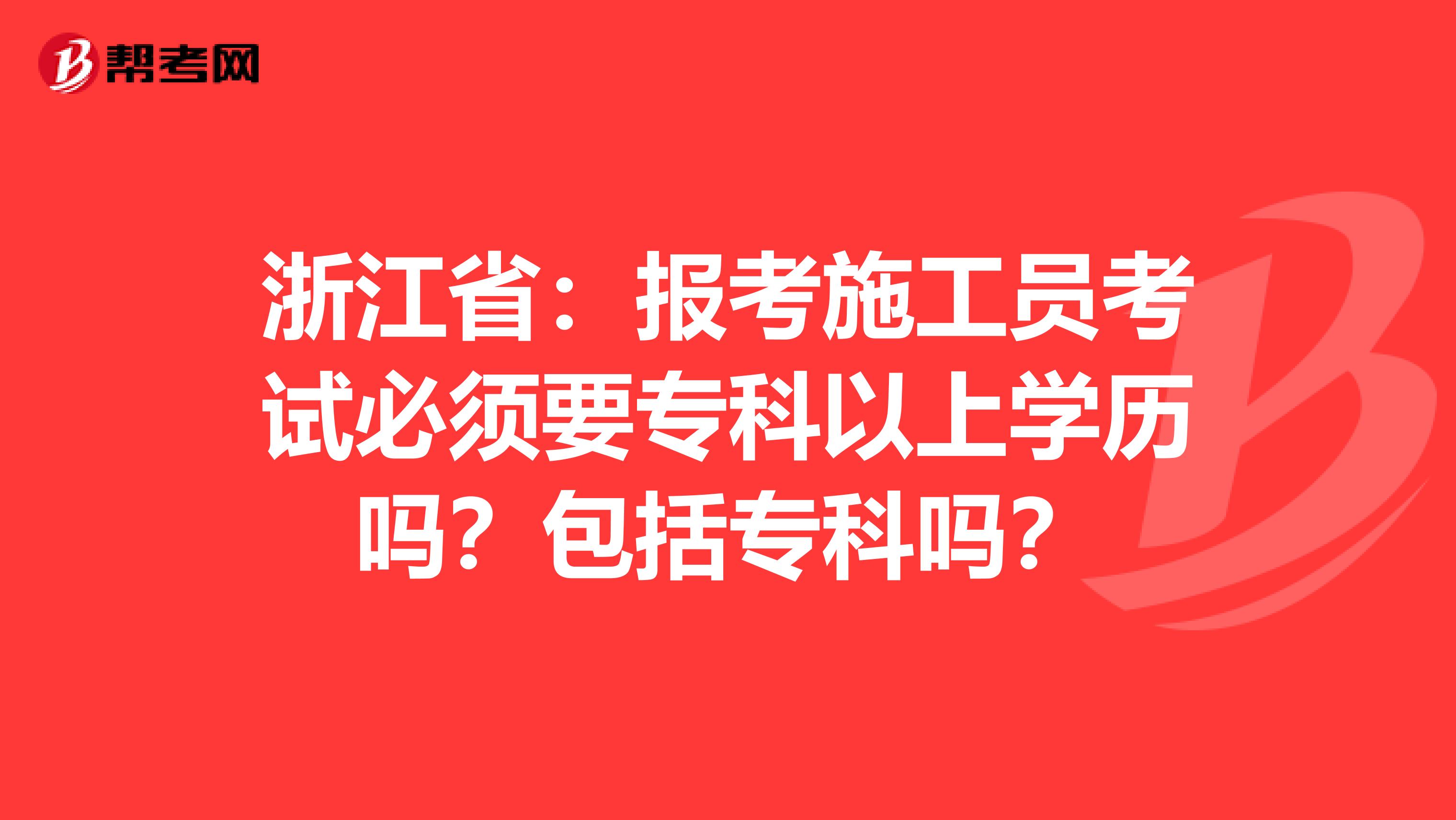 浙江省：报考施工员考试必须要专科以上学历吗？包括专科吗？