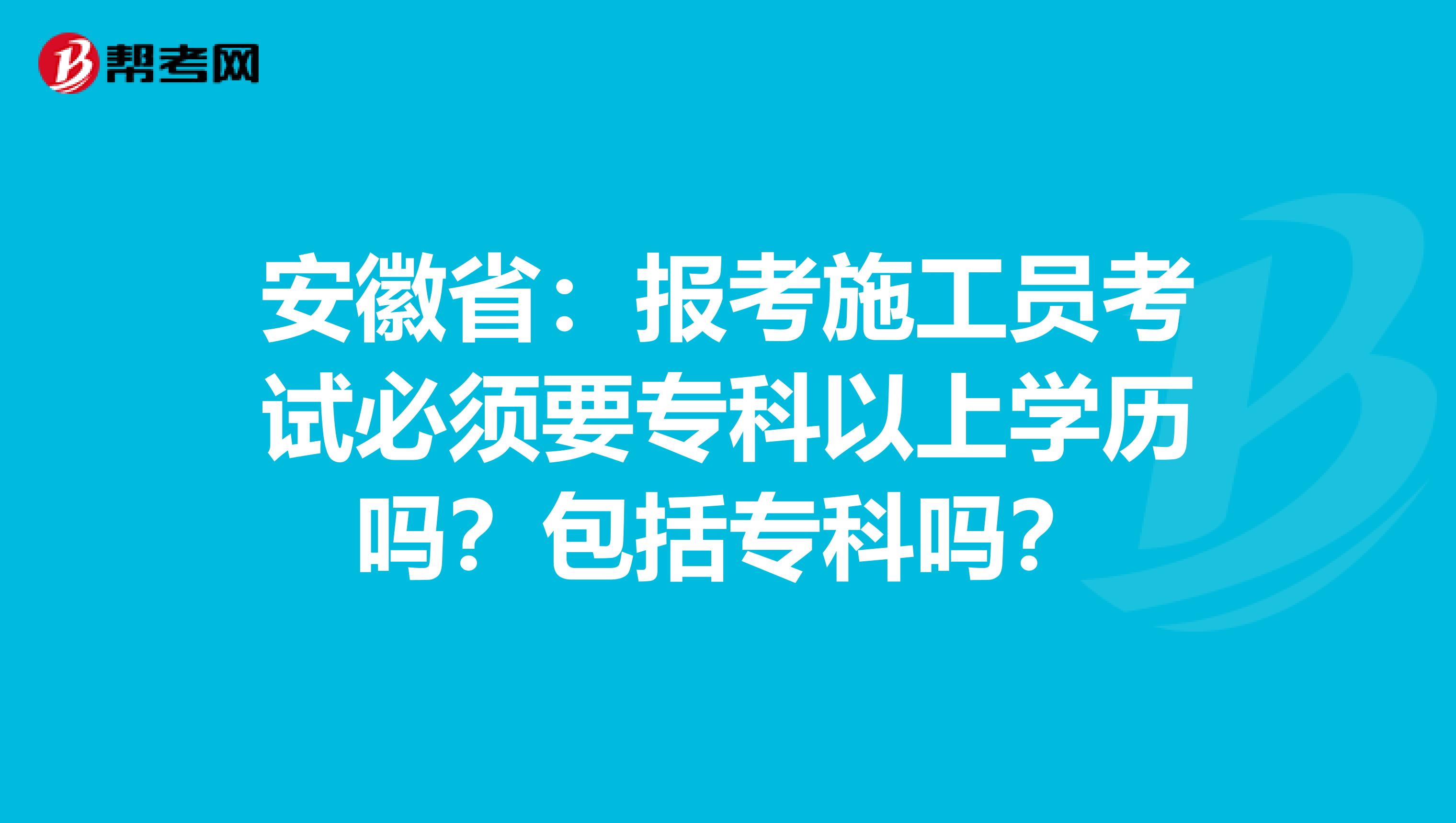 安徽省：报考施工员考试必须要专科以上学历吗？包括专科吗？