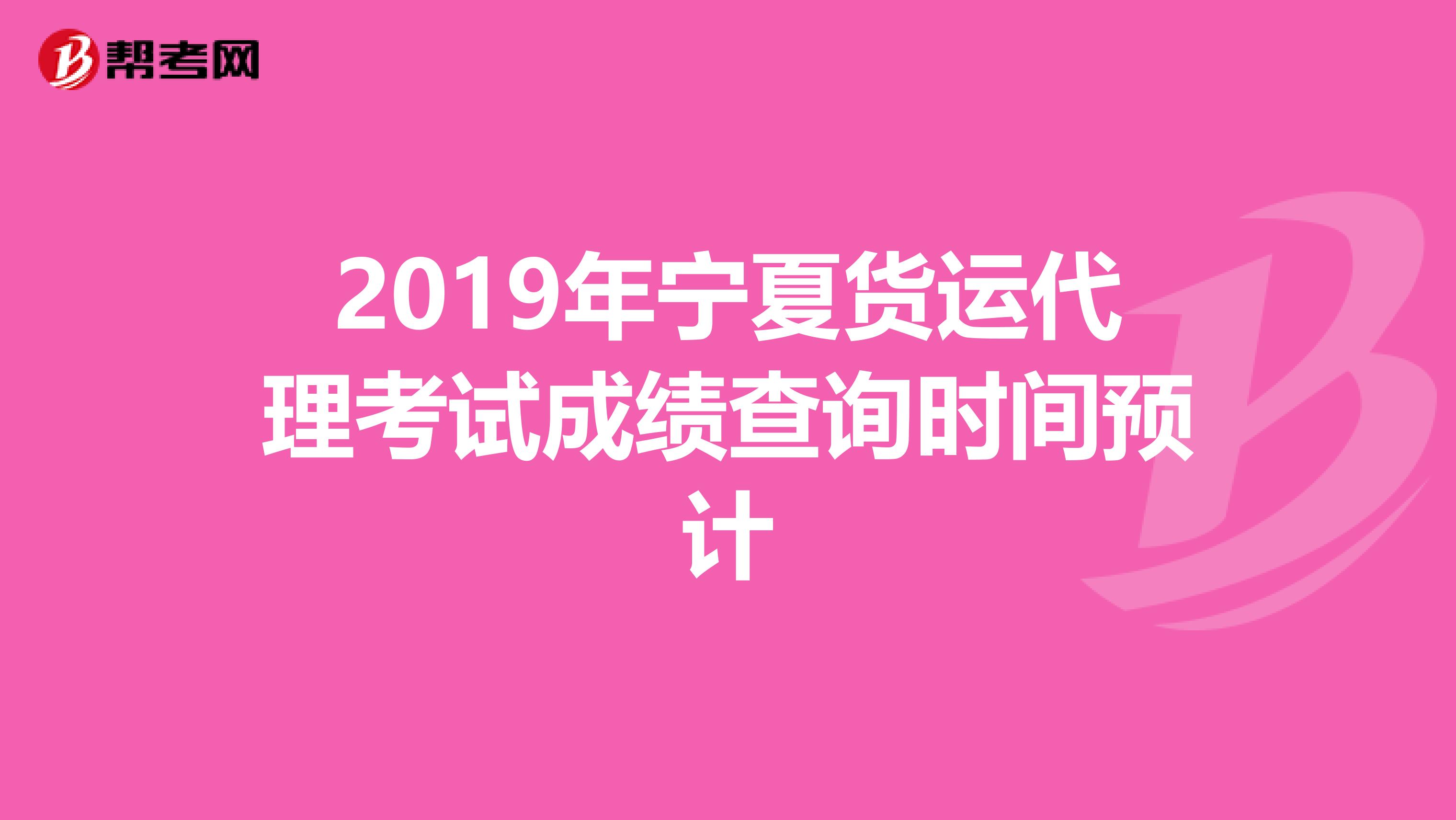 2019年宁夏货运代理考试成绩查询时间预计