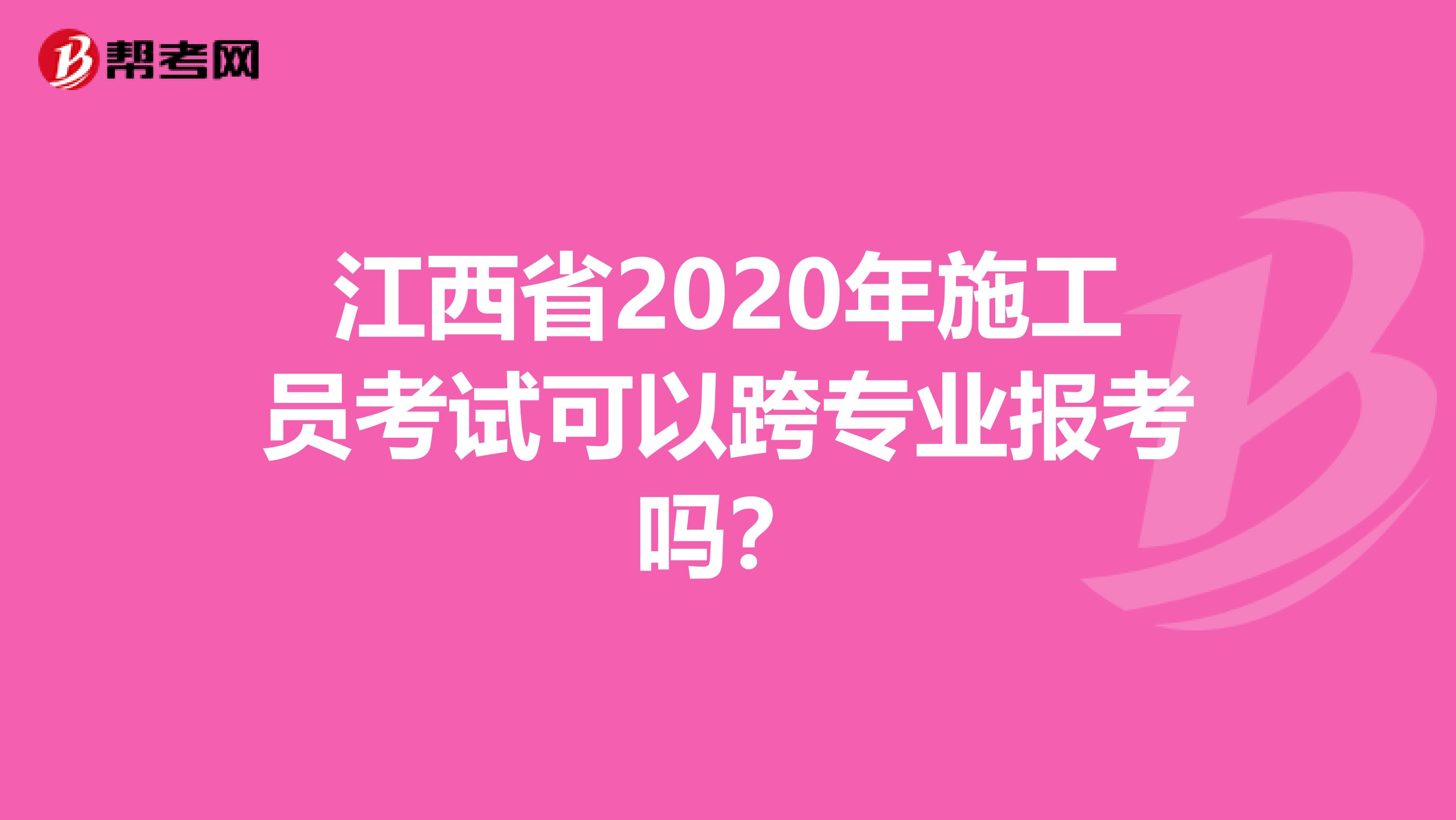 江西省2020年施工员考试可以跨专业报考吗？