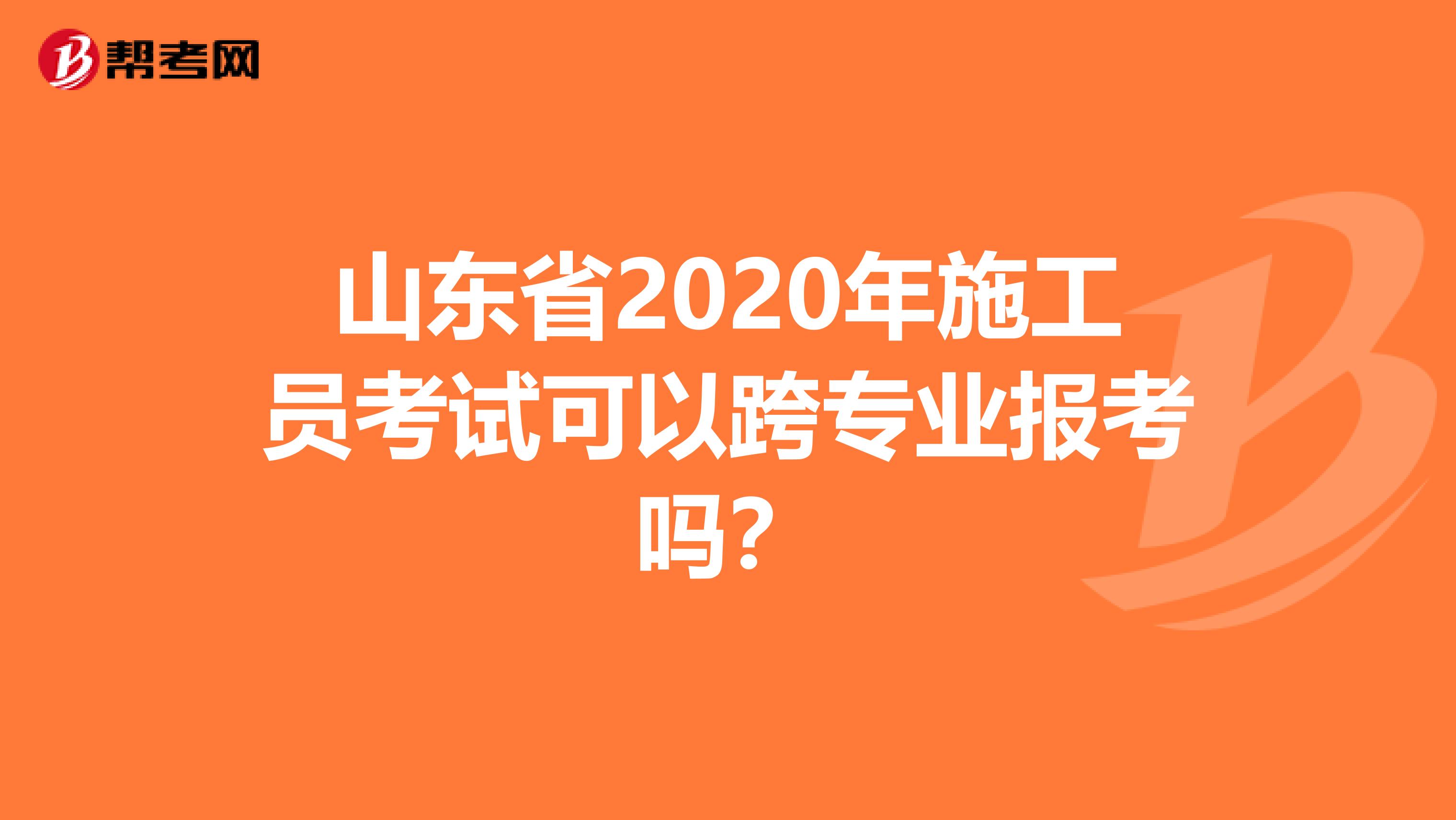 山东省2020年施工员考试可以跨专业报考吗？