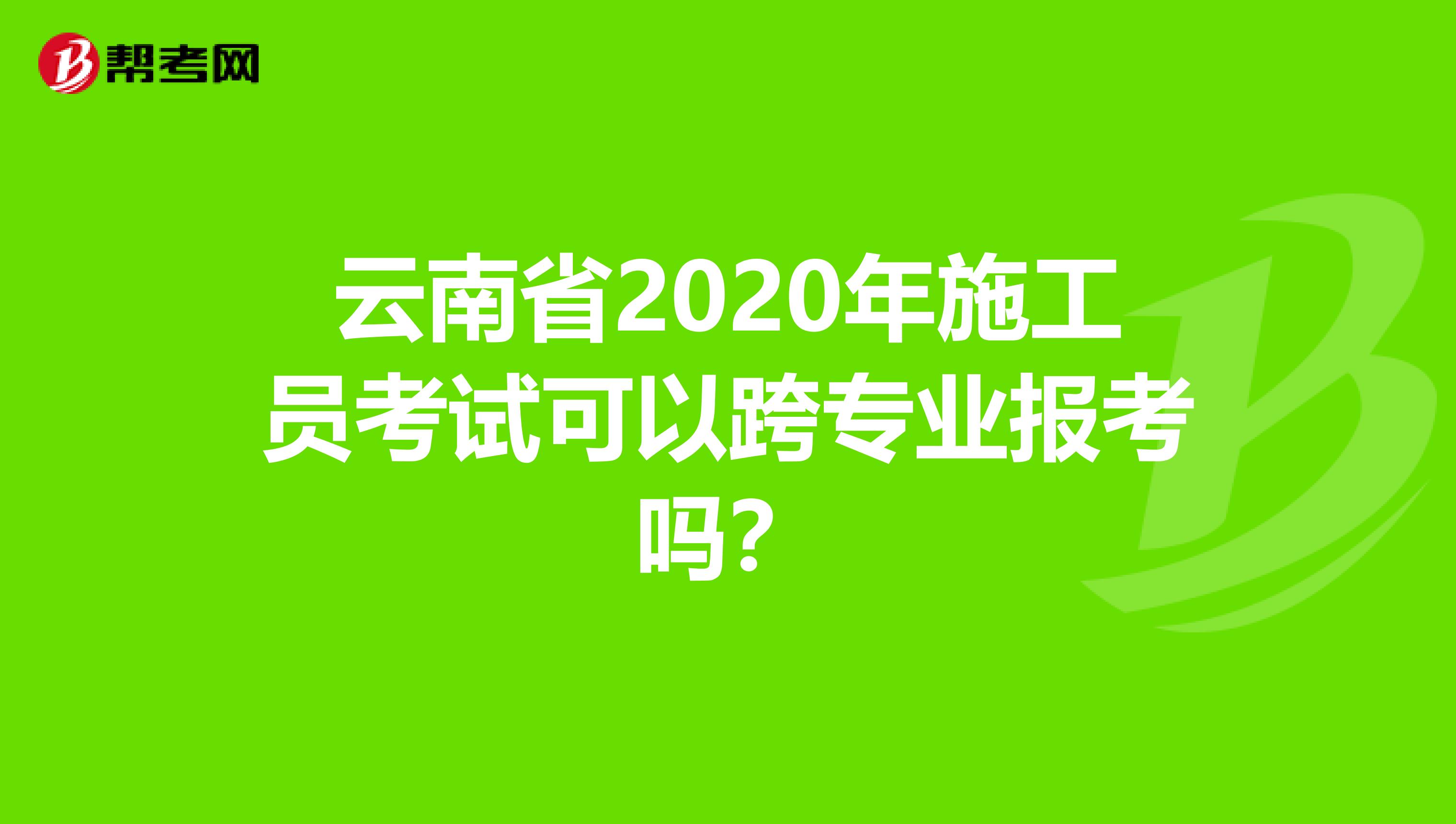 云南省2020年施工员考试可以跨专业报考吗？