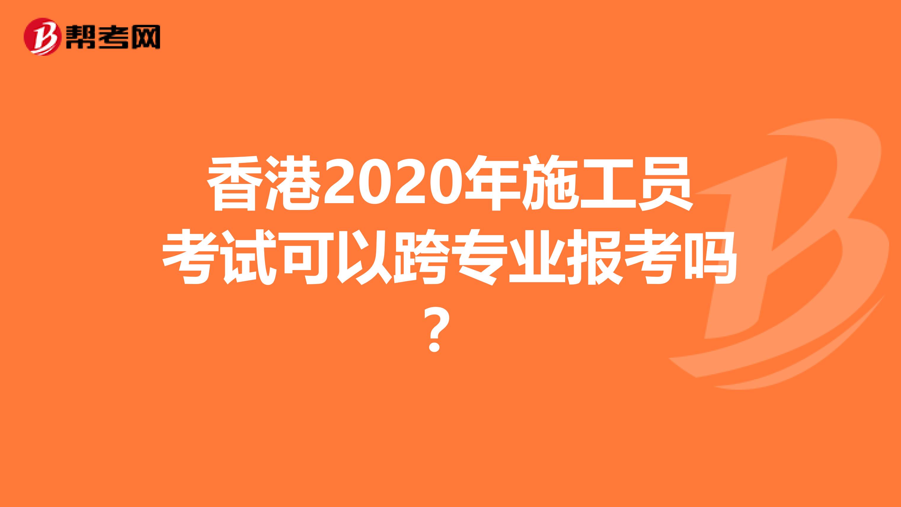 香港2020年施工员考试可以跨专业报考吗？