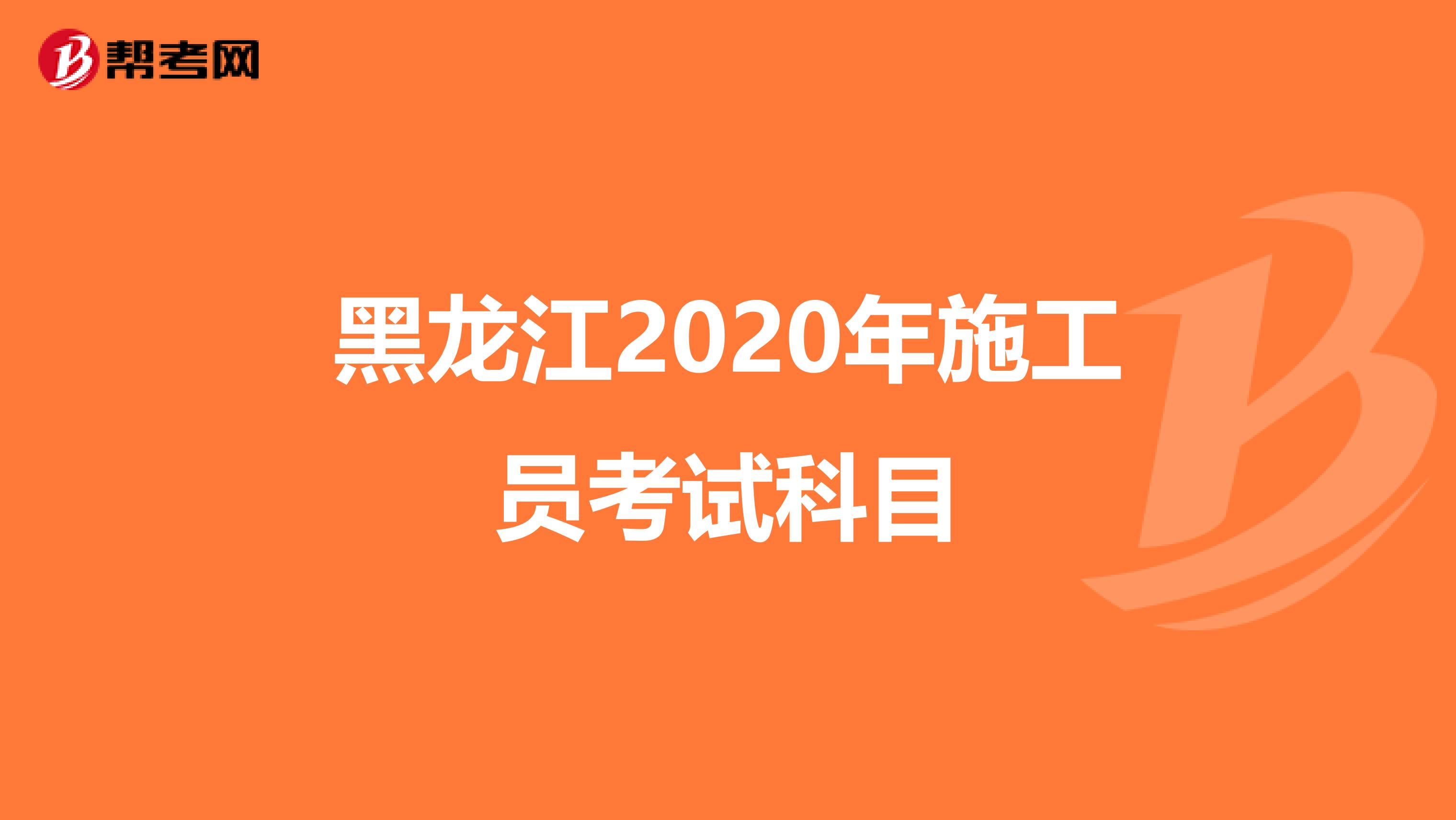 黑龙江2020年施工员考试科目