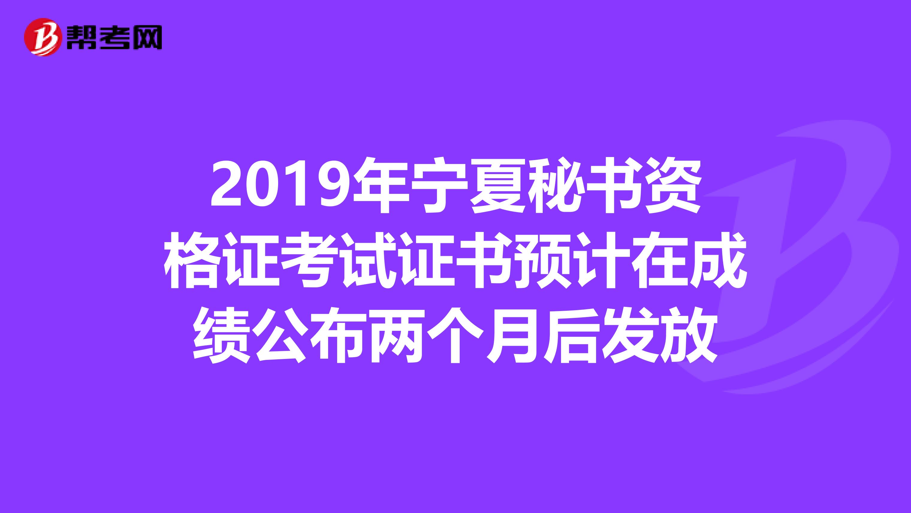 2019年宁夏秘书资格证考试证书预计在成绩公布两个月后发放