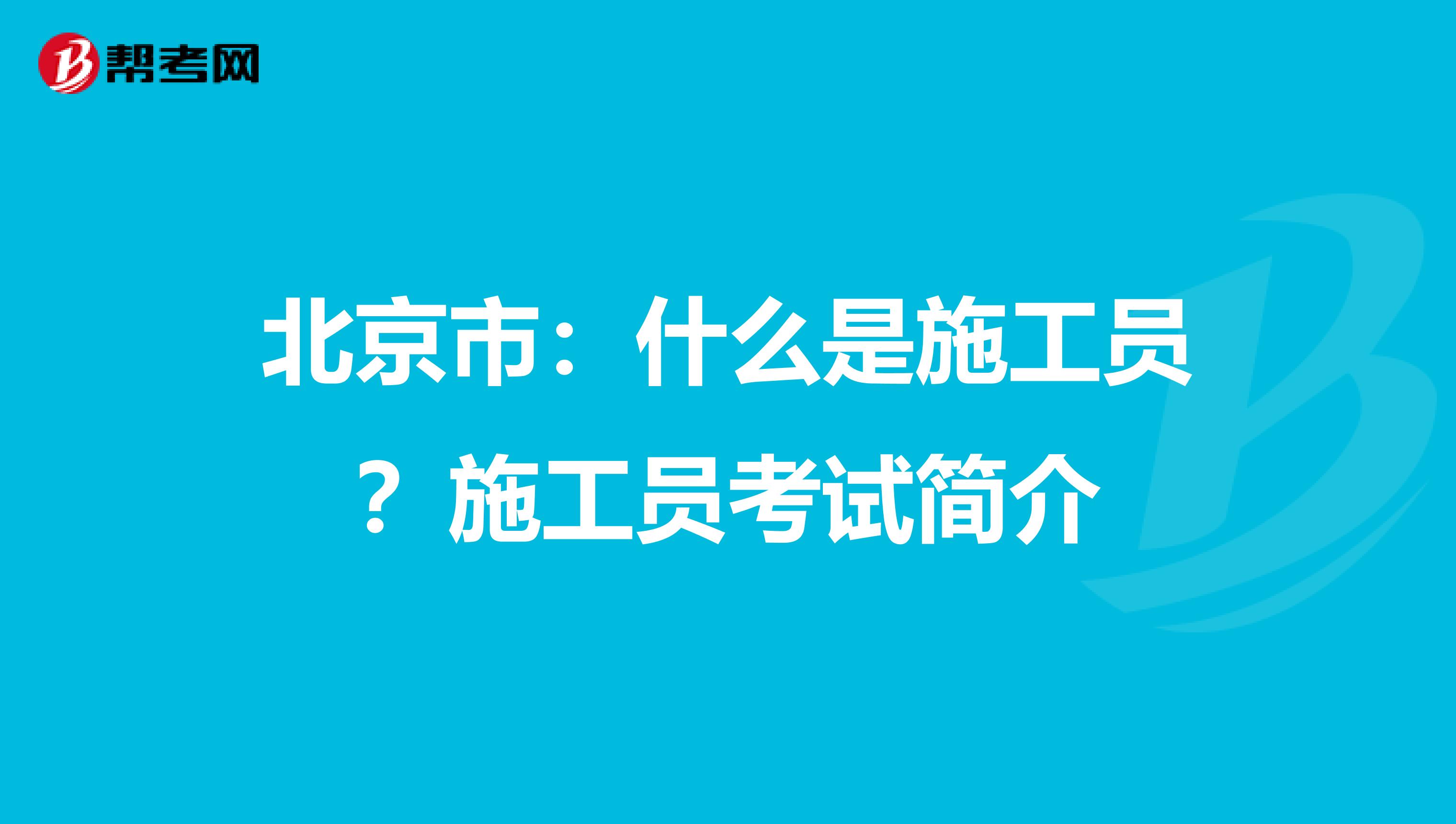 北京市：什么是施工员？施工员考试简介