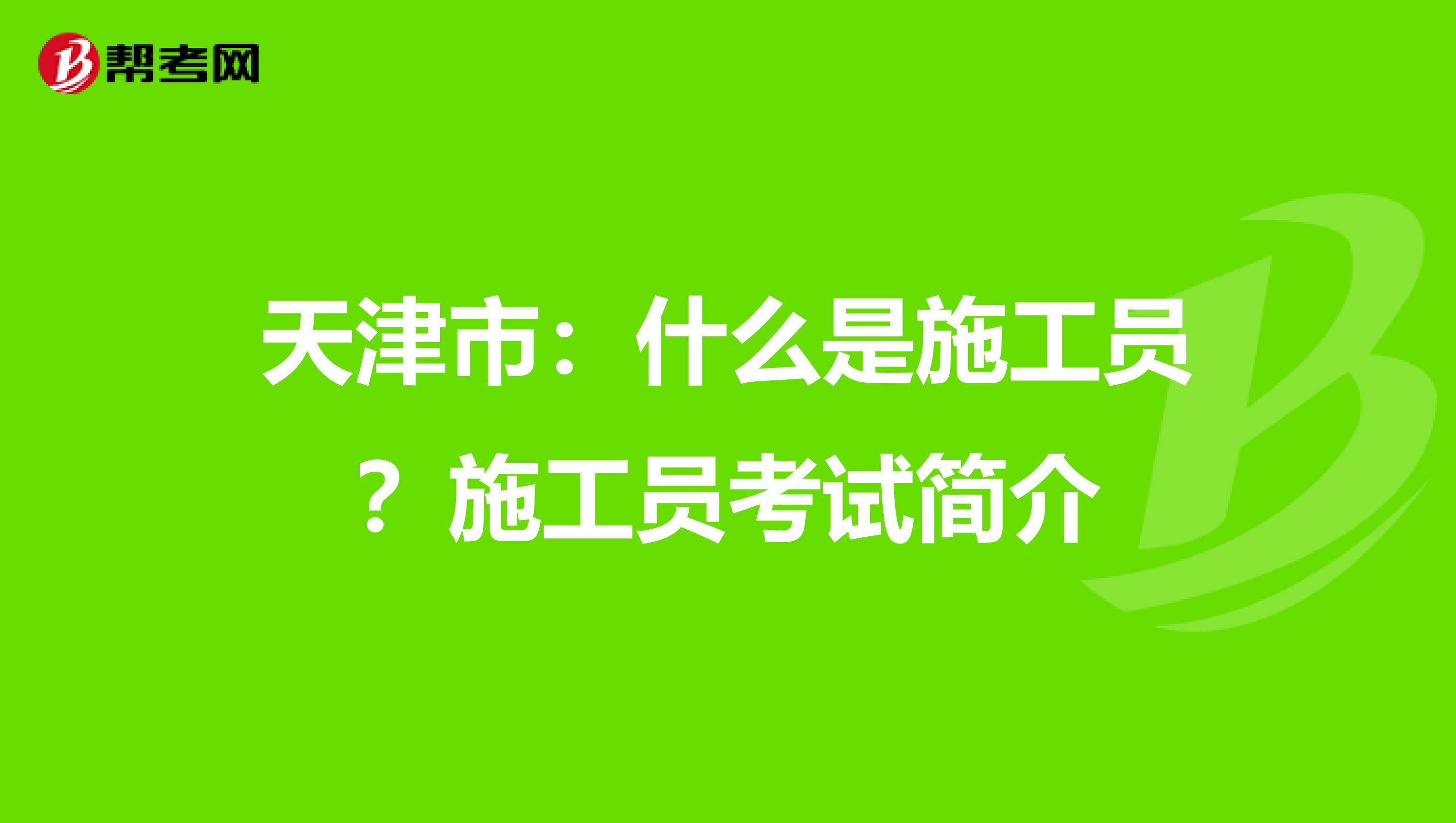 天津市：什么是施工员？施工员考试简介