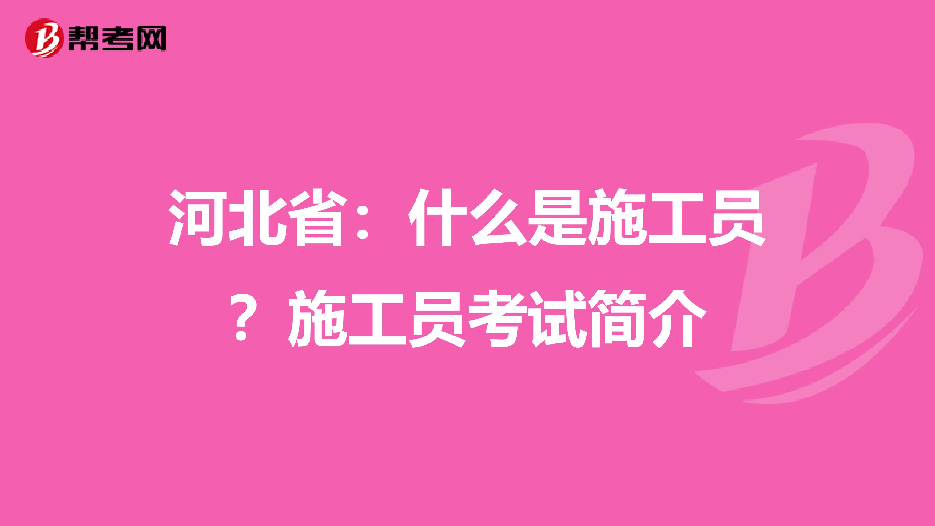 河北省：什么是施工员？施工员考试简介