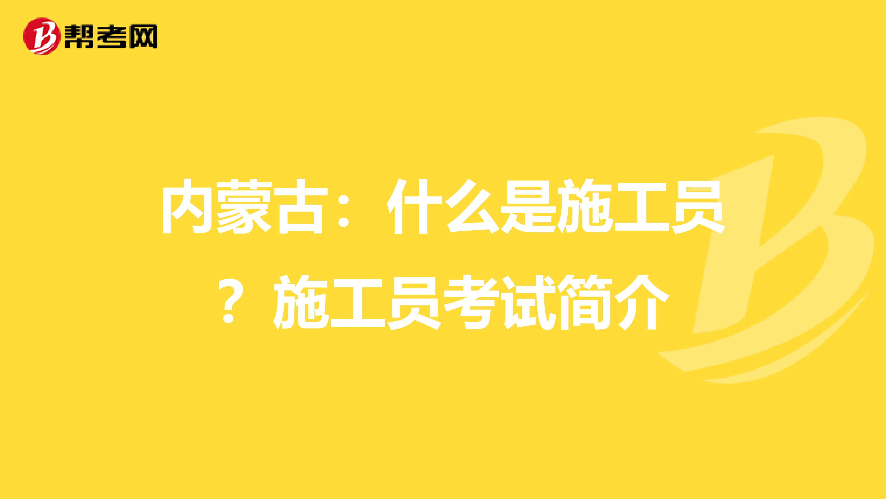 内蒙古：什么是施工员？施工员考试简介