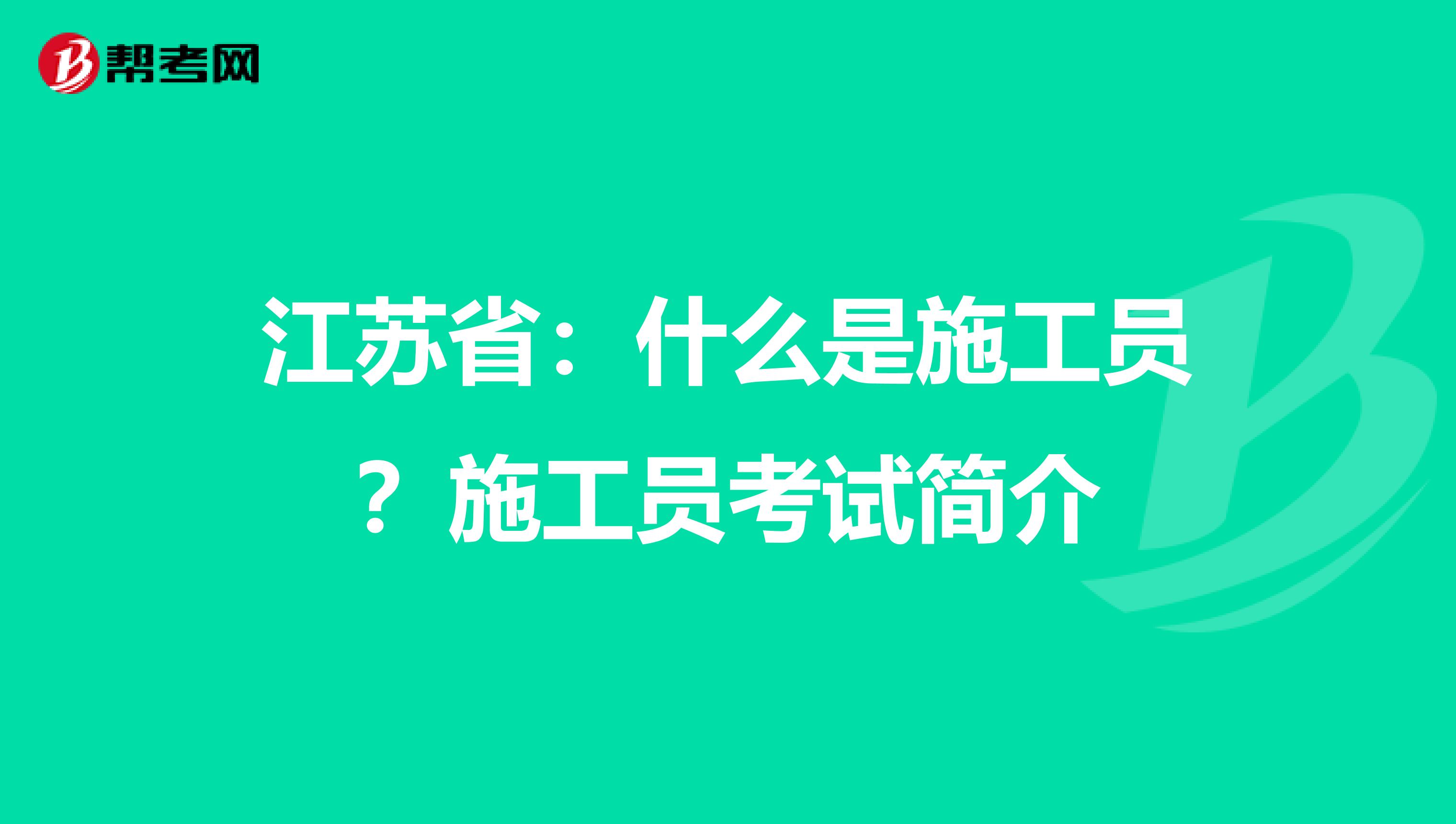 江苏省：什么是施工员？施工员考试简介