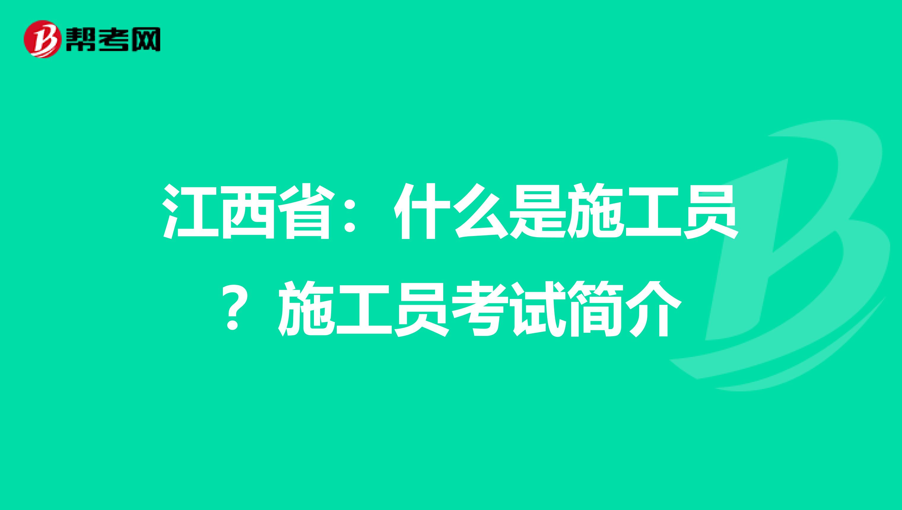 江西省：什么是施工员？施工员考试简介